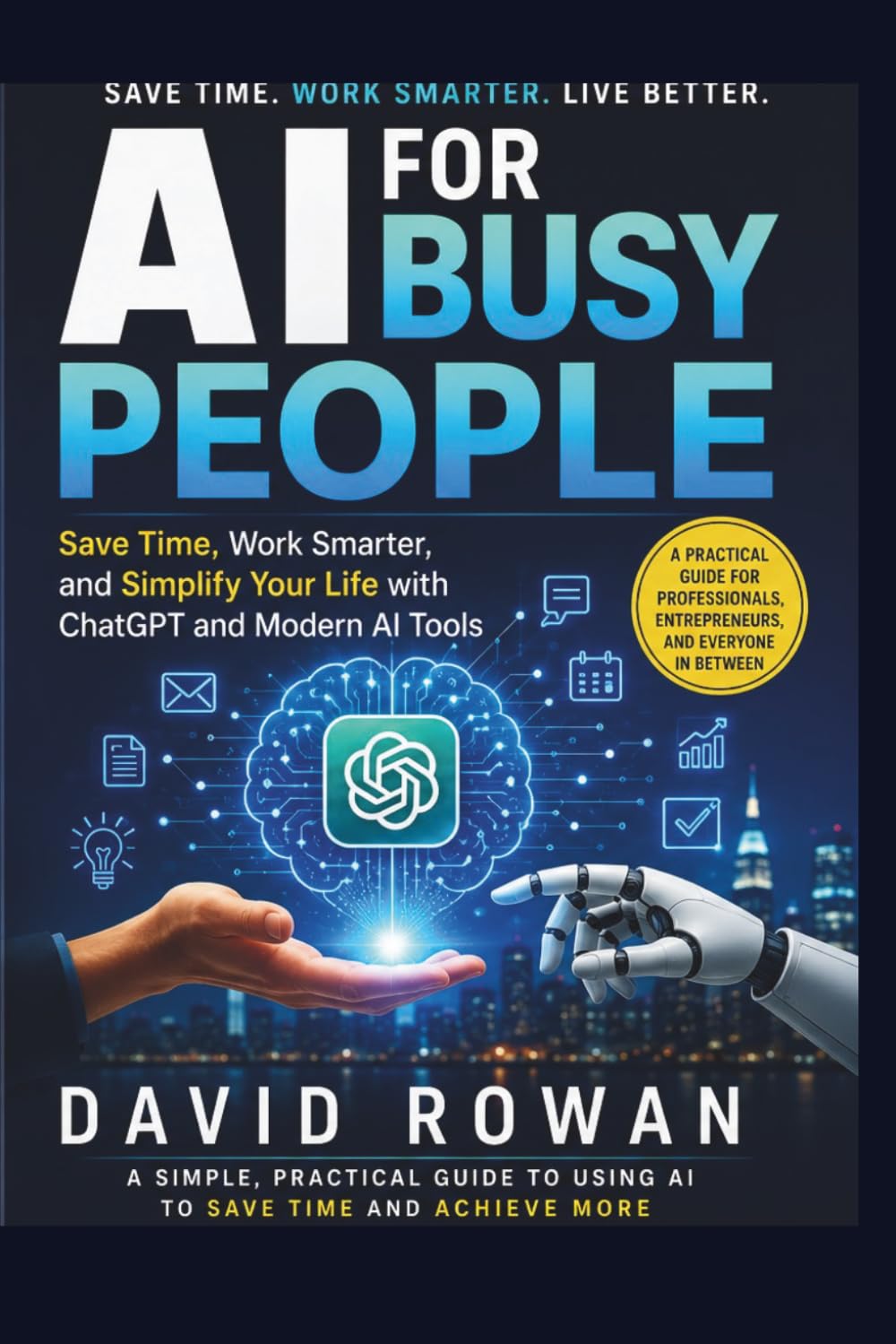 AI for Busy People: Save Time, Work Smarter, and Simplify Your Life with ChatGPT and Modern AI Tools