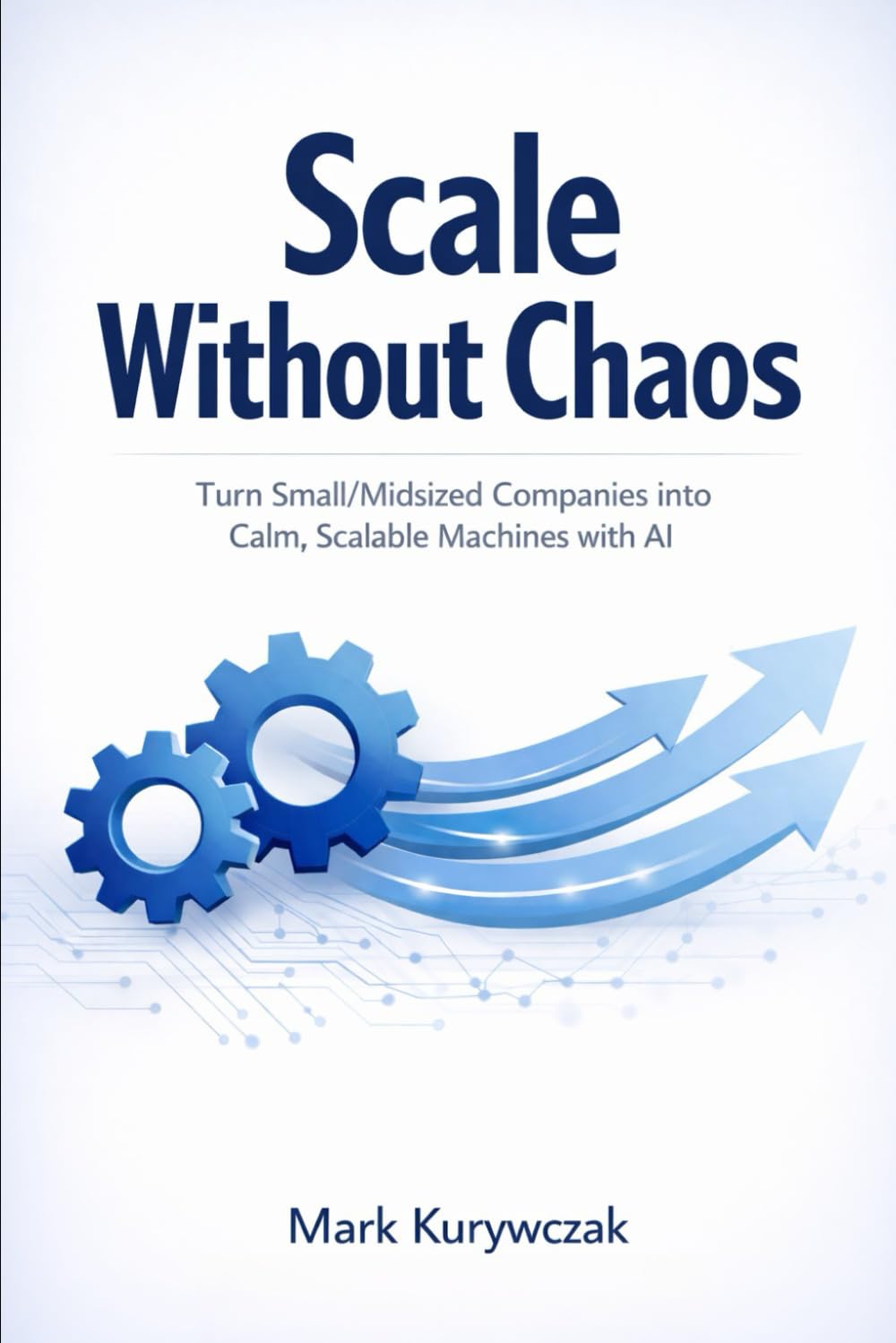 Scale Without Chaos: Turn Small/Midsized Companies into Calm, Scalable Machines with AI