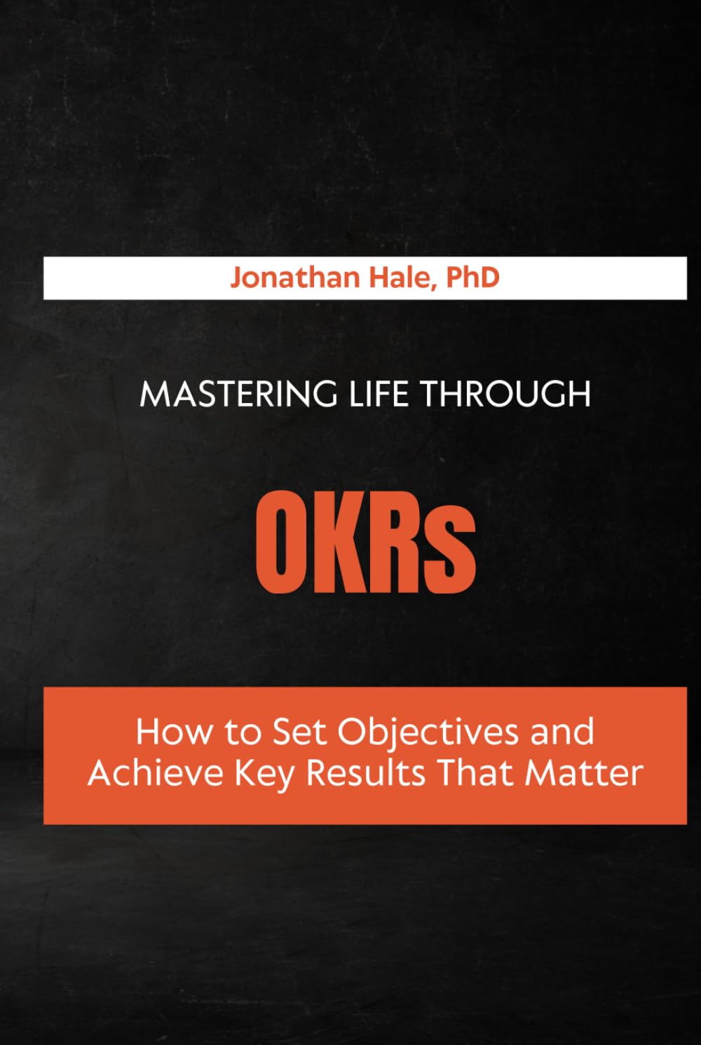 Mastering Life Through OKRs: How to Set Objectives and Achieve Key Results That Matter