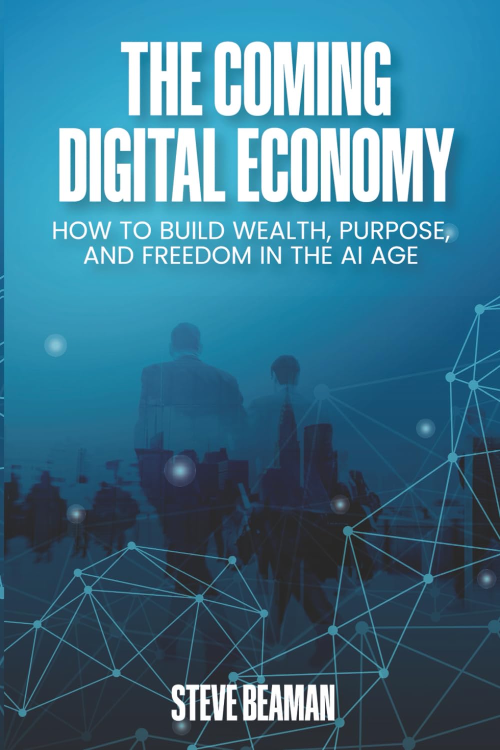 The Coming Digital Economy: How To Build Wealth, Purpose, And Freedom In The AI Age