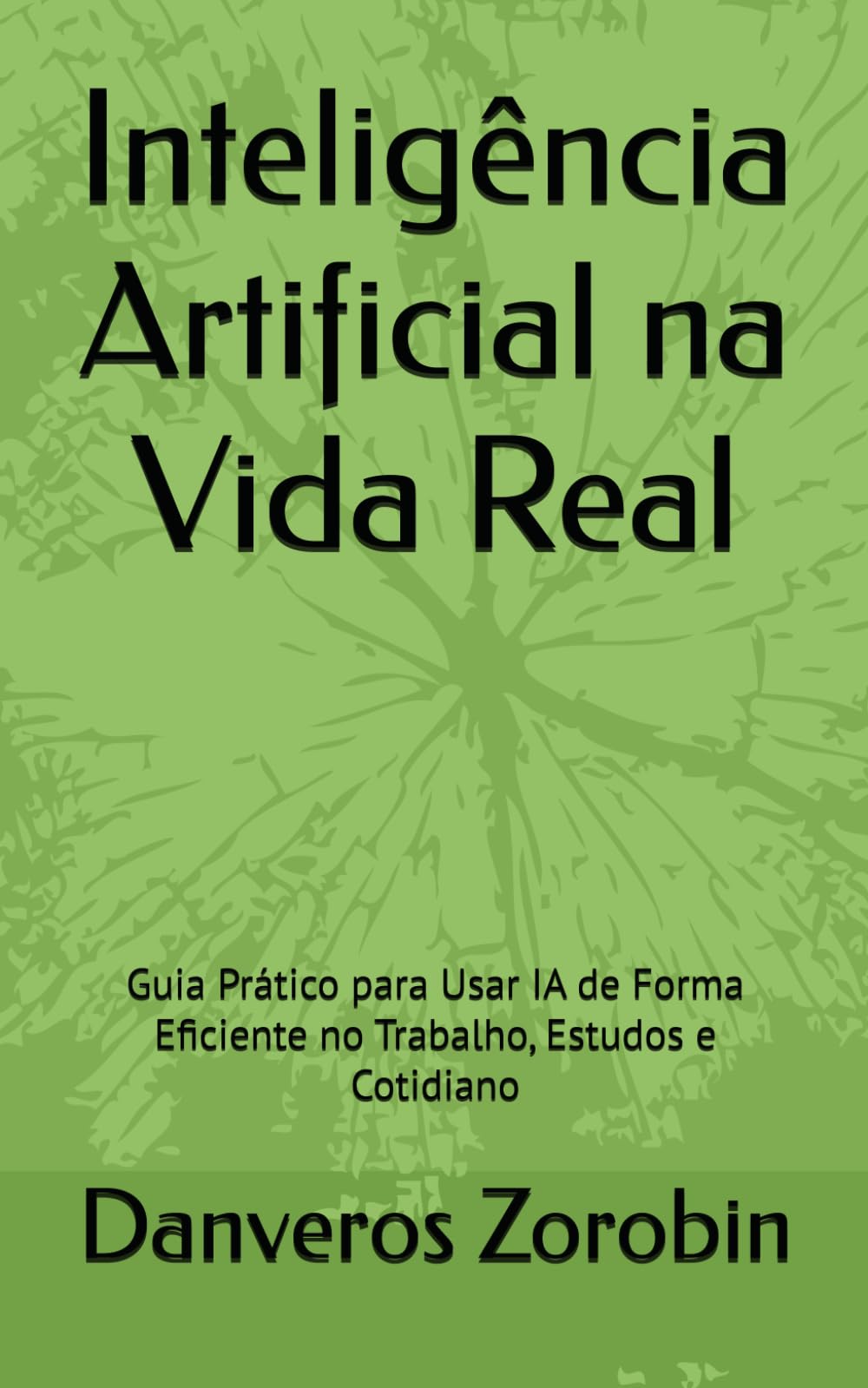 Inteligência Artificial na Vida Real: Guia Prático para Usar IA de Forma Eficiente no Trabalho, Estudos e Cotidiano