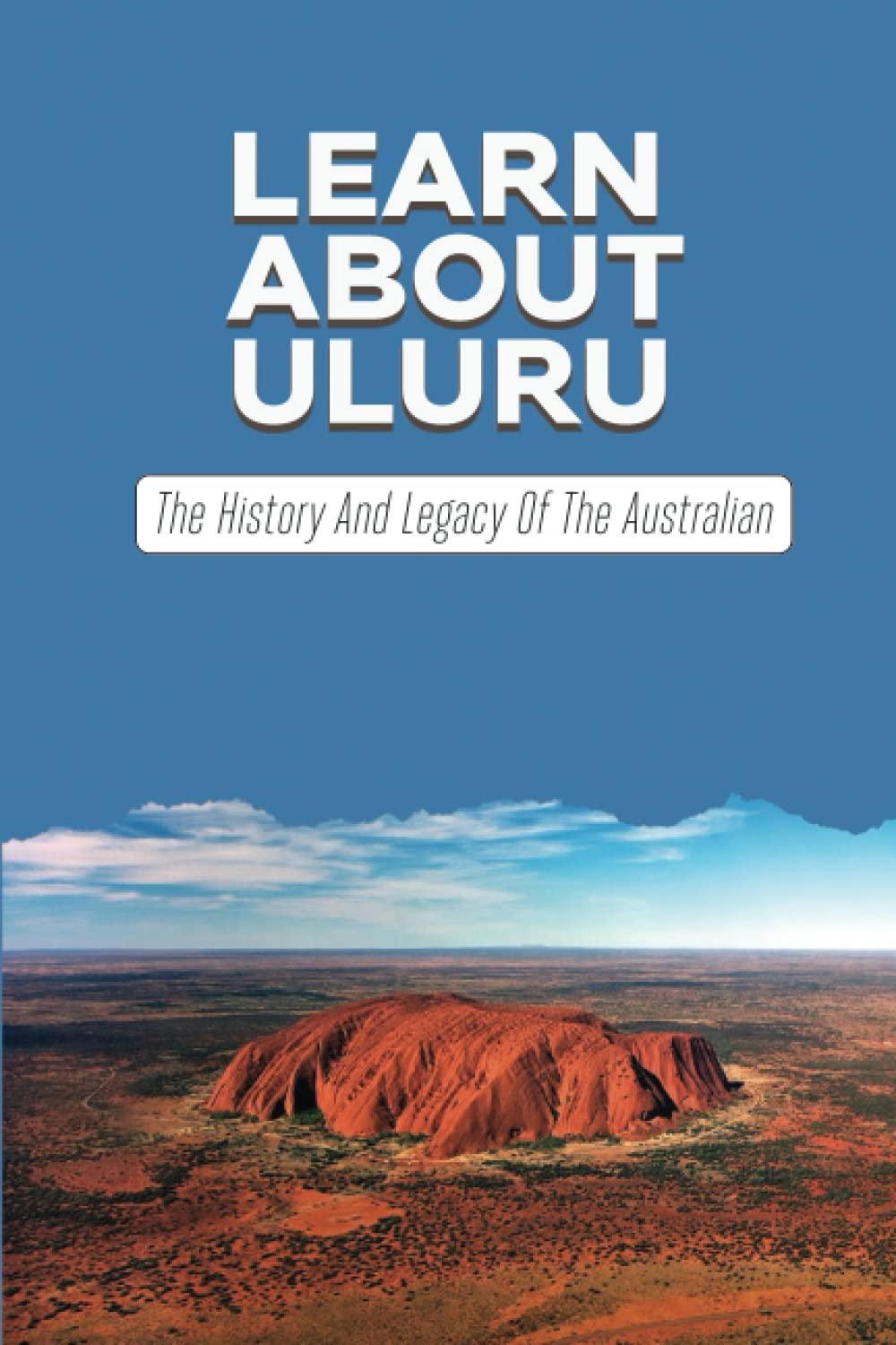 Learn About Uluru: The History And Legacy Of The Australian