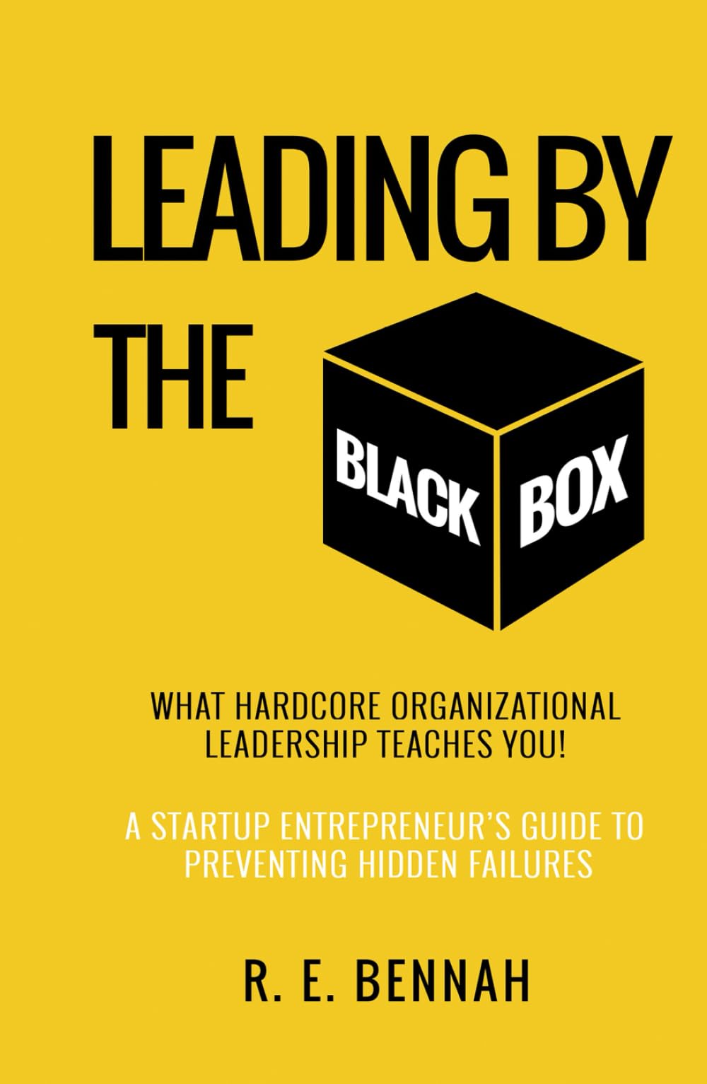 Leading By The Black Box: What Hardcore Organizational Leadership Teaches You: A Startup Entrepreneur's Guide to Preventing Hidden Failures