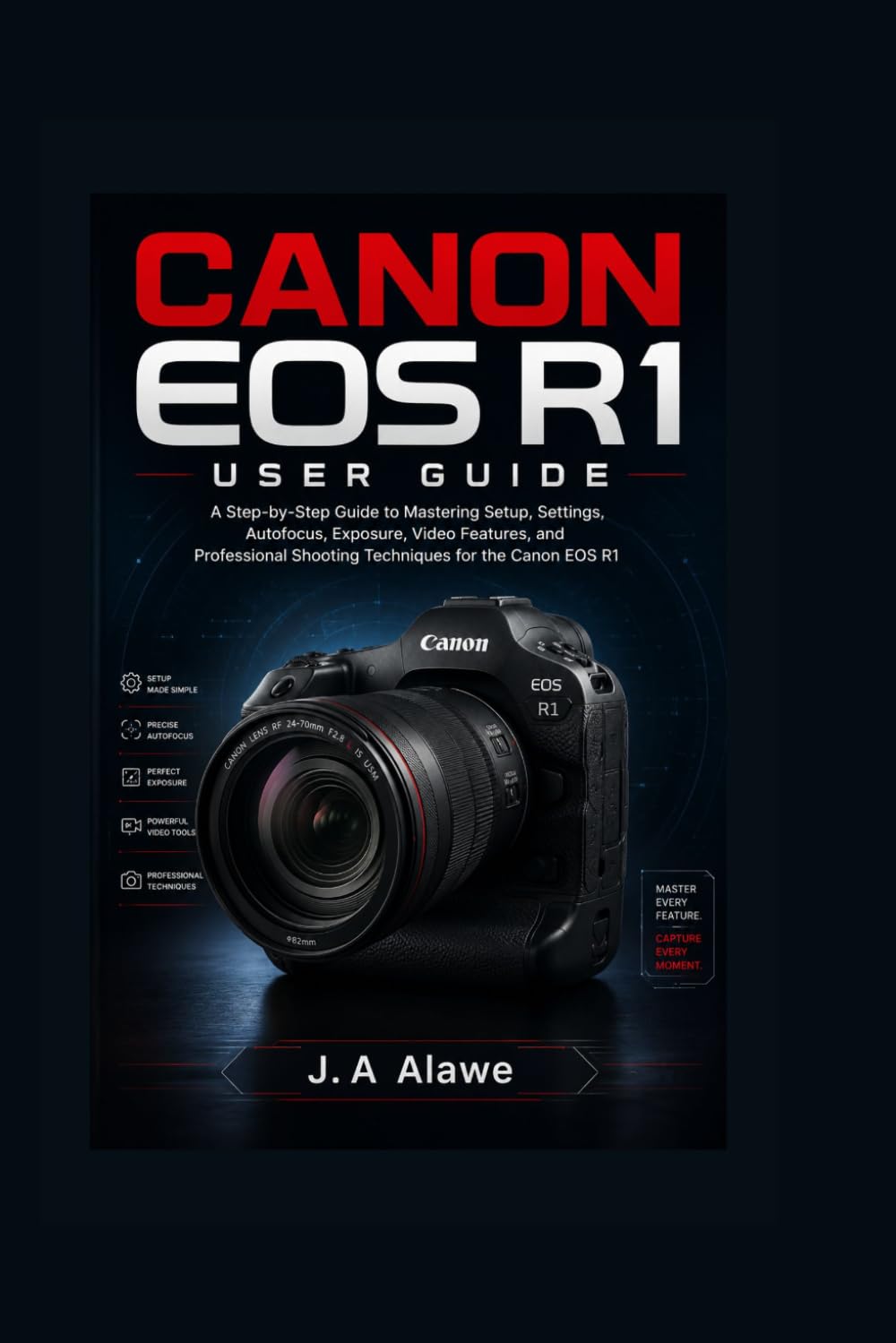 CANON EOS R1 USER GUIDE: A Step-by-Step Guide to Mastering Setup, Settings, Autofocus, Exposure, Video Features, and Professional Shooting Techniques for the Canon EOS R1