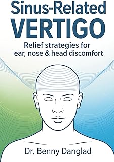 Sinus-Related Vertigo: Relief Strategies for Ear, Nose & Head Discomfort (Overcoming Dizziness)
