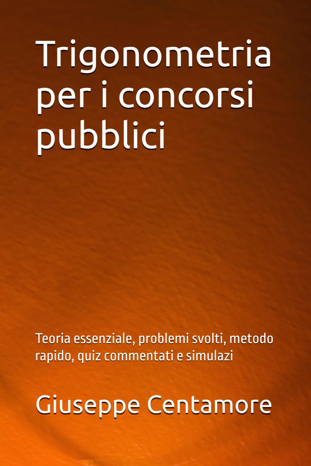 Trigonometria per i concorsi pubblici: Teoria essenziale, problemi svolti, metodo rapido, quiz commentati e simulazi (Manuali Centamore per la preparazione ai concorsi pubblici)
