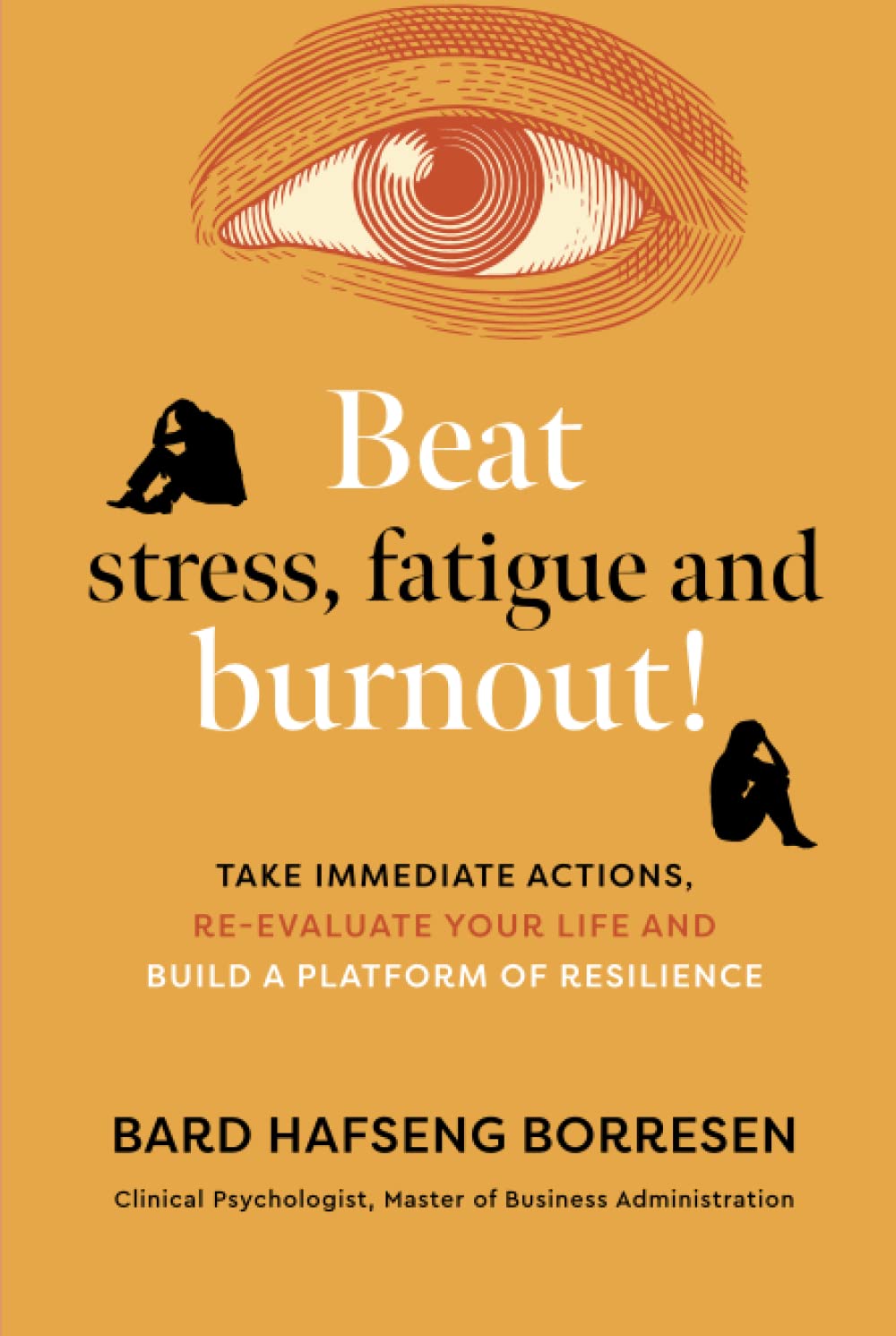 Beat stress, fatigue and burnout! Take immediate actions, re-evaluate your life and build a platform of resilience