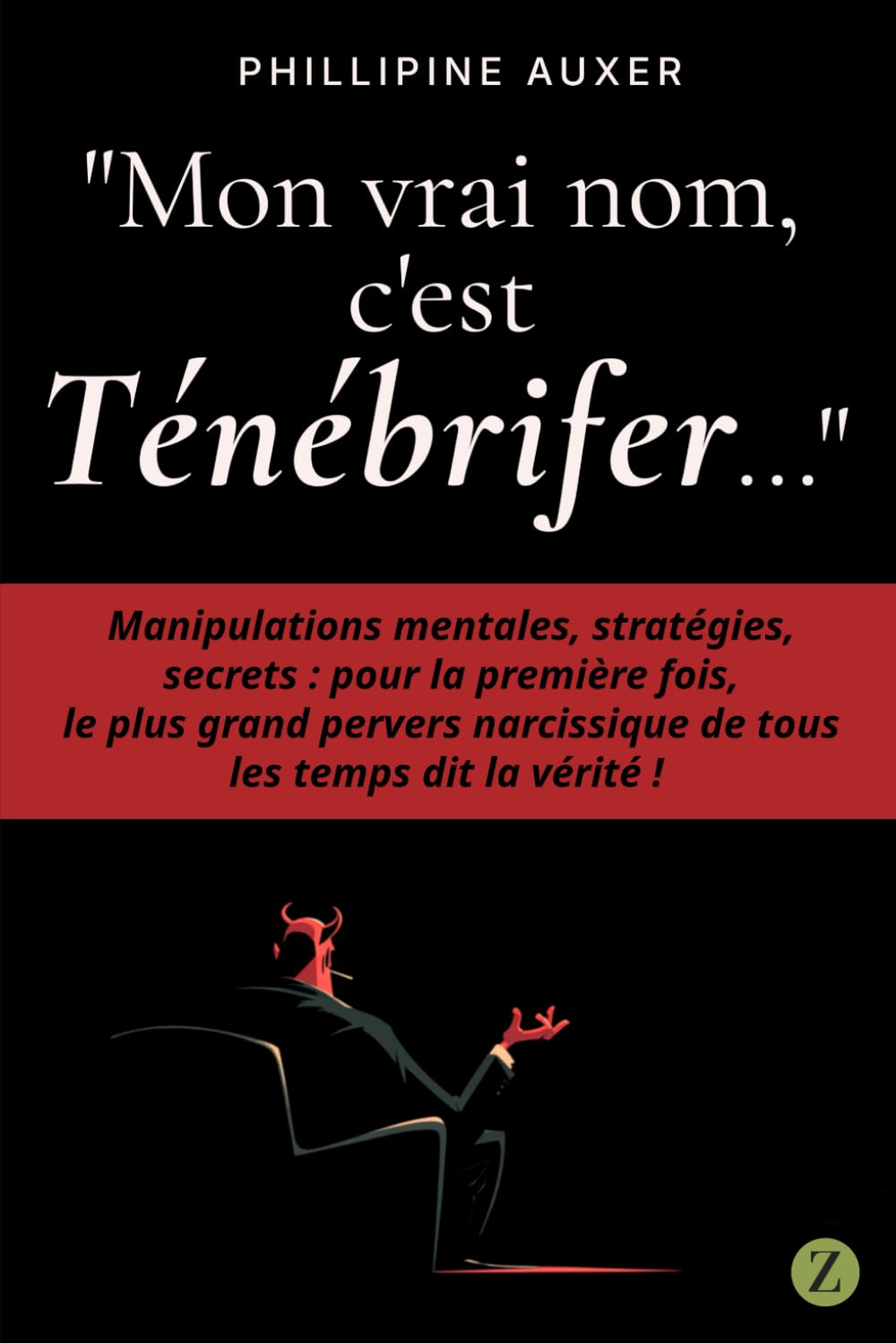 "Mon vrai nom, c'est Ténébrifer...": Manipulations mentales, stratégies, secrets : pour la première fois, le plus grand pervers narcissique de tous les temps dit la vérité !