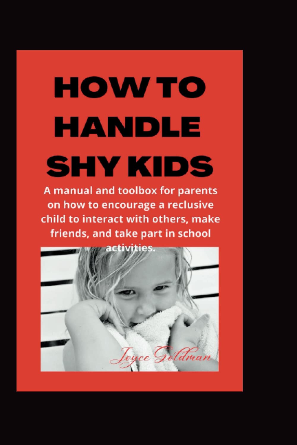 HOW TO HANDLE SHY KIDS: A manual and toolbox for parents on how to encourage a reclusive child to interact with others, make friends, and take part in school activities.