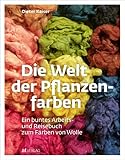 Die Welt der Pflanzenfarben: Ein buntes Arbeits- und Reisebuch zum Färben von Wolle