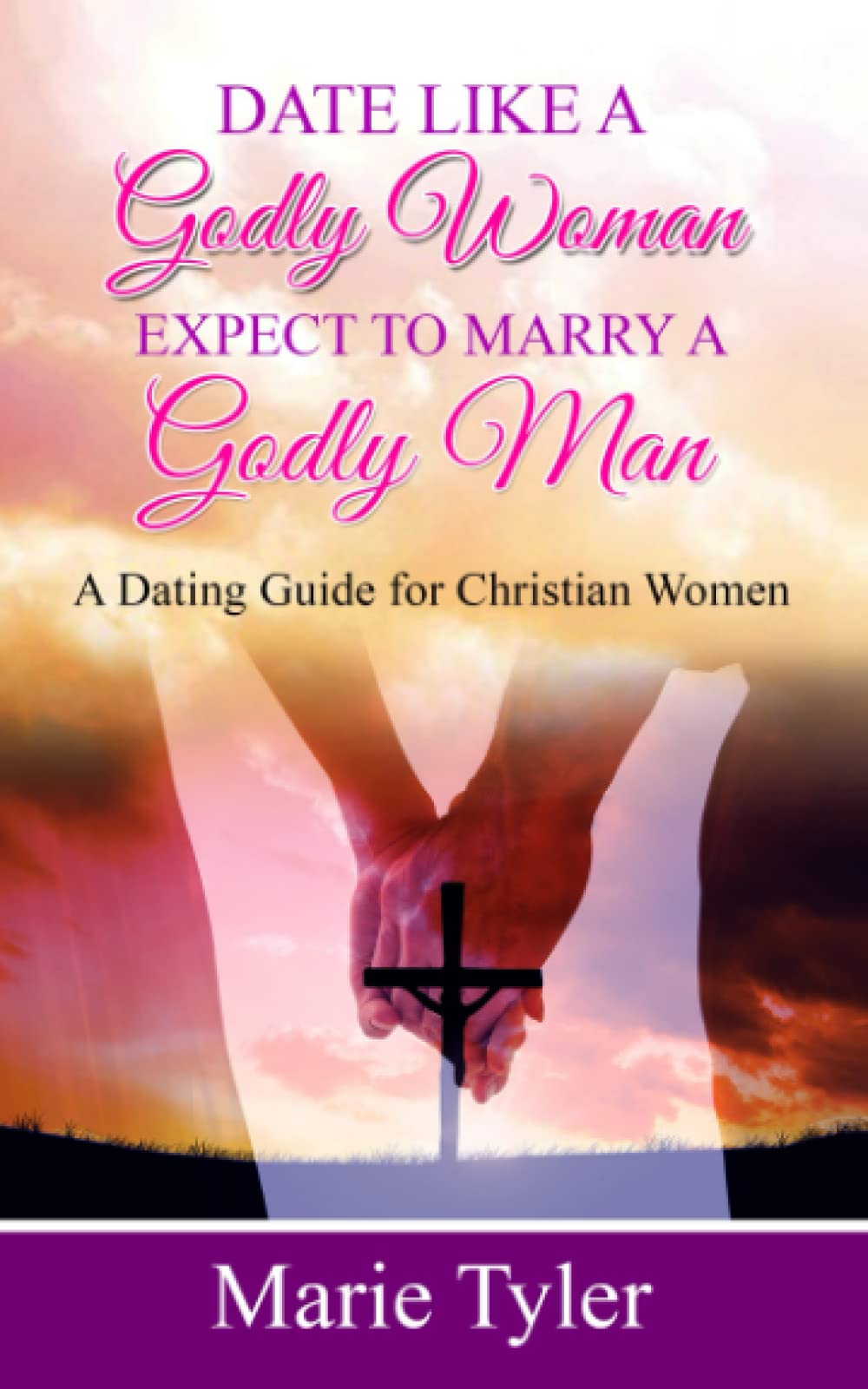 Date Like a Godly Woman Expect to Marry a Godly Man: A Dating Guide for Christian Women
