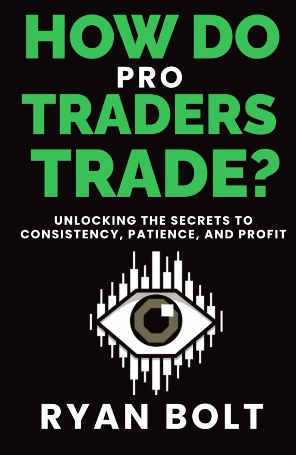 How Do Pro Traders Trade?: Unlocking the Secrets to Consistency, Patience, and Profit