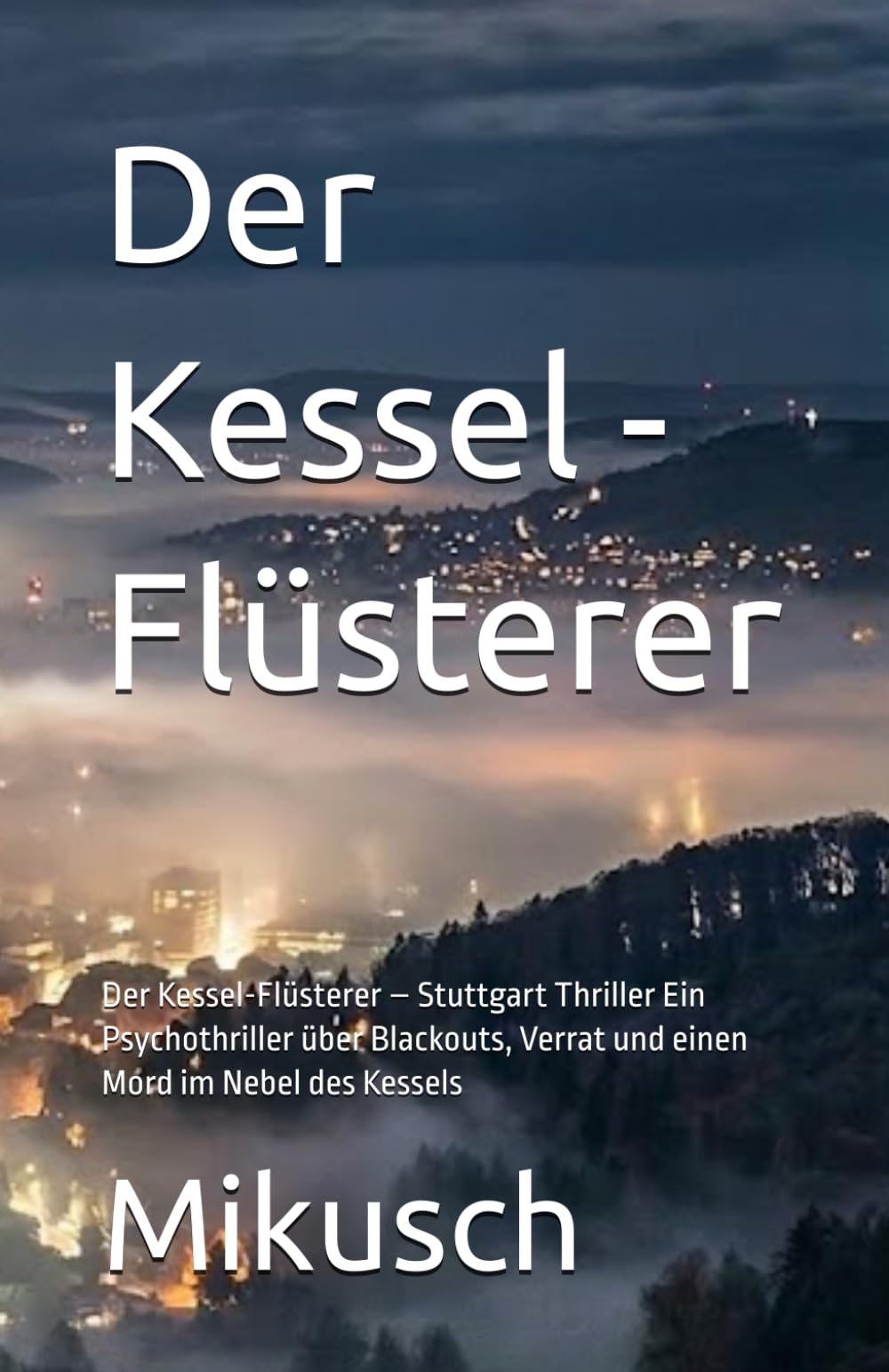 Der Kessel - Flüsterer: Der Kessel-Flüsterer – Stuttgart Thriller Ein Psychothriller über Blackouts, Verrat und einen Mord im Nebel des Kessels (Kommissar Markus Wettstein)