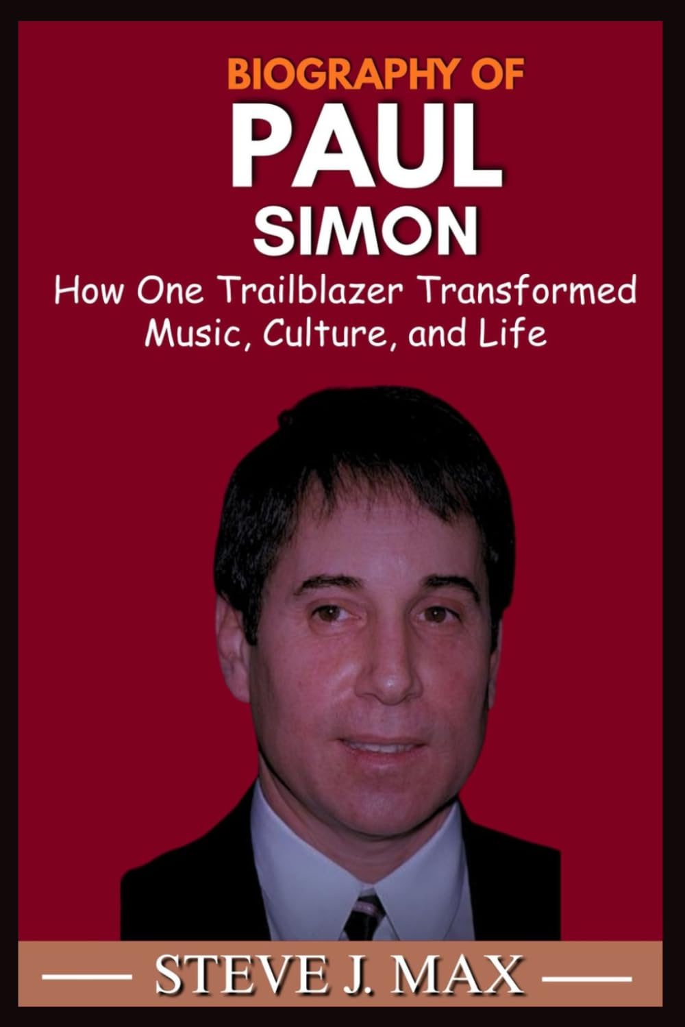 BIOGRAPHY OF PAUL SIMON: How One Trailblazer Transformed Music, Culture, and Life
