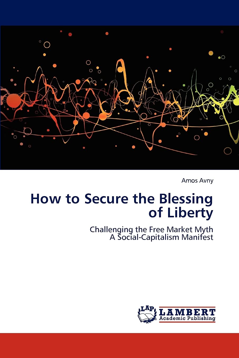How to Secure the Blessing of Liberty: Challenging the Free Market Myth A Social-Capitalism Manifest