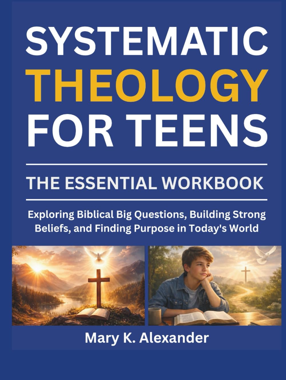 SYSTEMATIC THEOLOGY FOR TEENS: Exploring Biblical Big Questions, Building Strong Beliefs, and Finding Purpose in Today's World