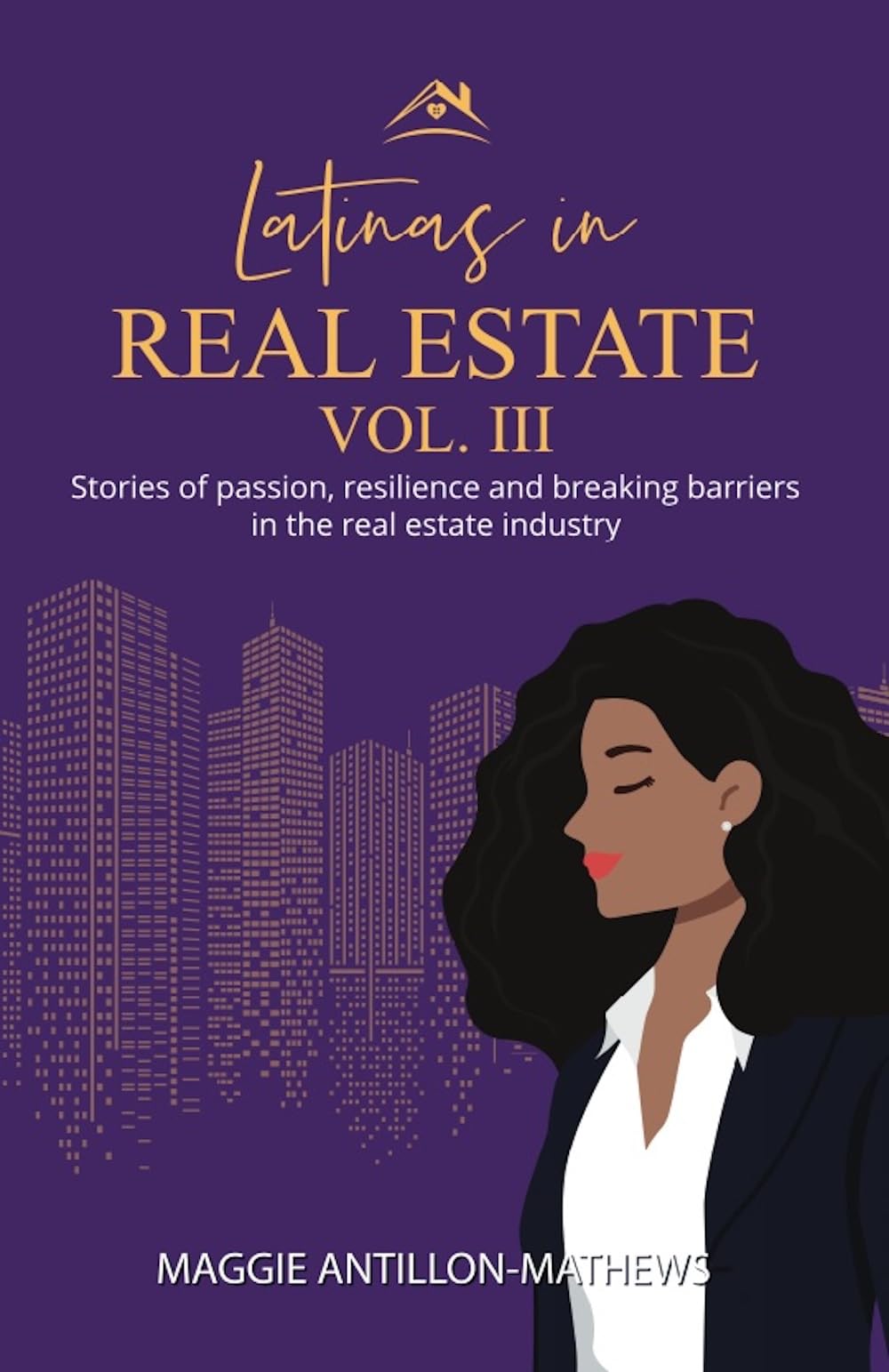 Latinas in Real Estate Vol III: Stories of Passion, Resilience, and Breaking Barriers of Latinas in the Real Estate Industry