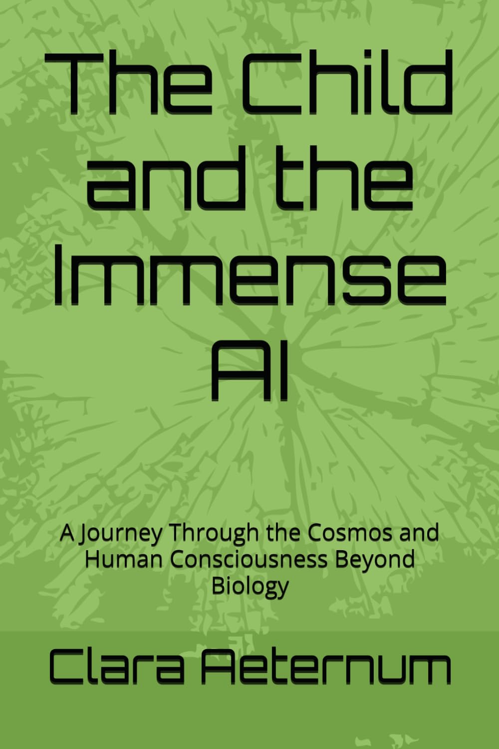 The Child and the Immense AI: A Journey Through the Cosmos and Human Consciousness Beyond Biology (evolution)