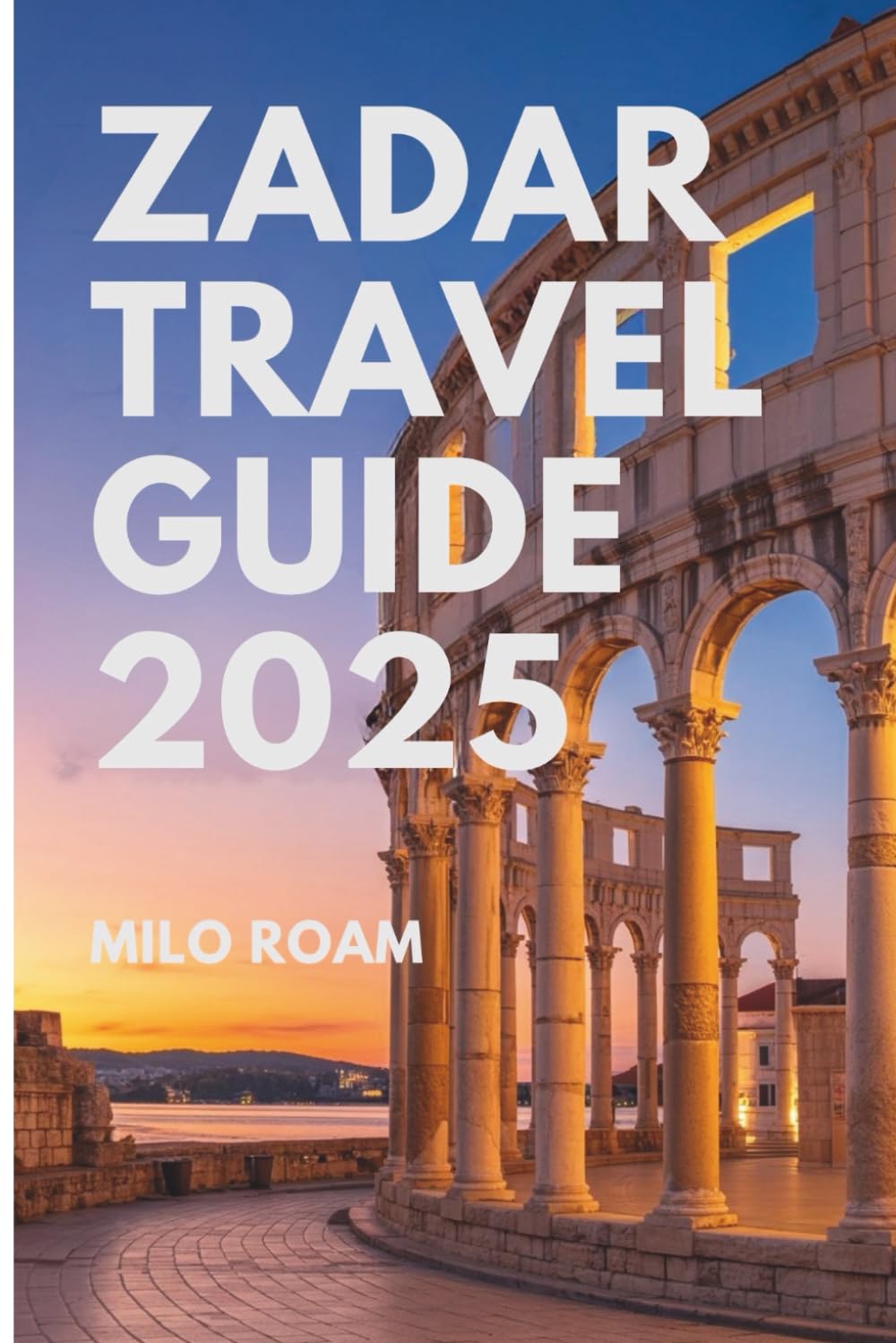 ZADAR TRAVEL GUIDE 2025: Your Personal Guide to Hidden Gems, Local Secrets, and Unforgettable Moments in Croatia’s Coastal Jewel