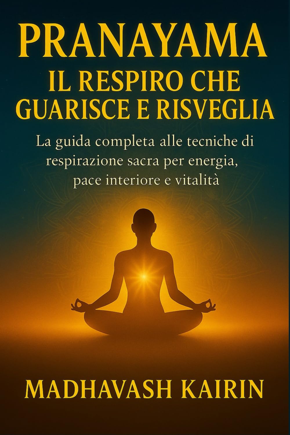 Pranayama: Il Respiro che Guarisce e Risveglia: La guida completa alle tecniche di respirazione sacra per energia, pace interiore e vitalità