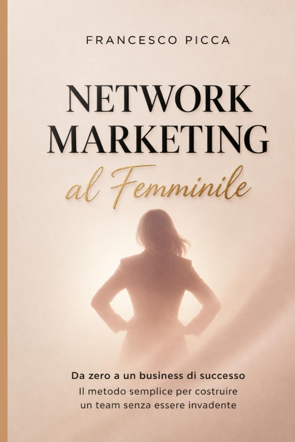 Network marketing al femminile: Da zero a un business di successo: il metodo semplice per vendere e creare un team anche senza esperienza
