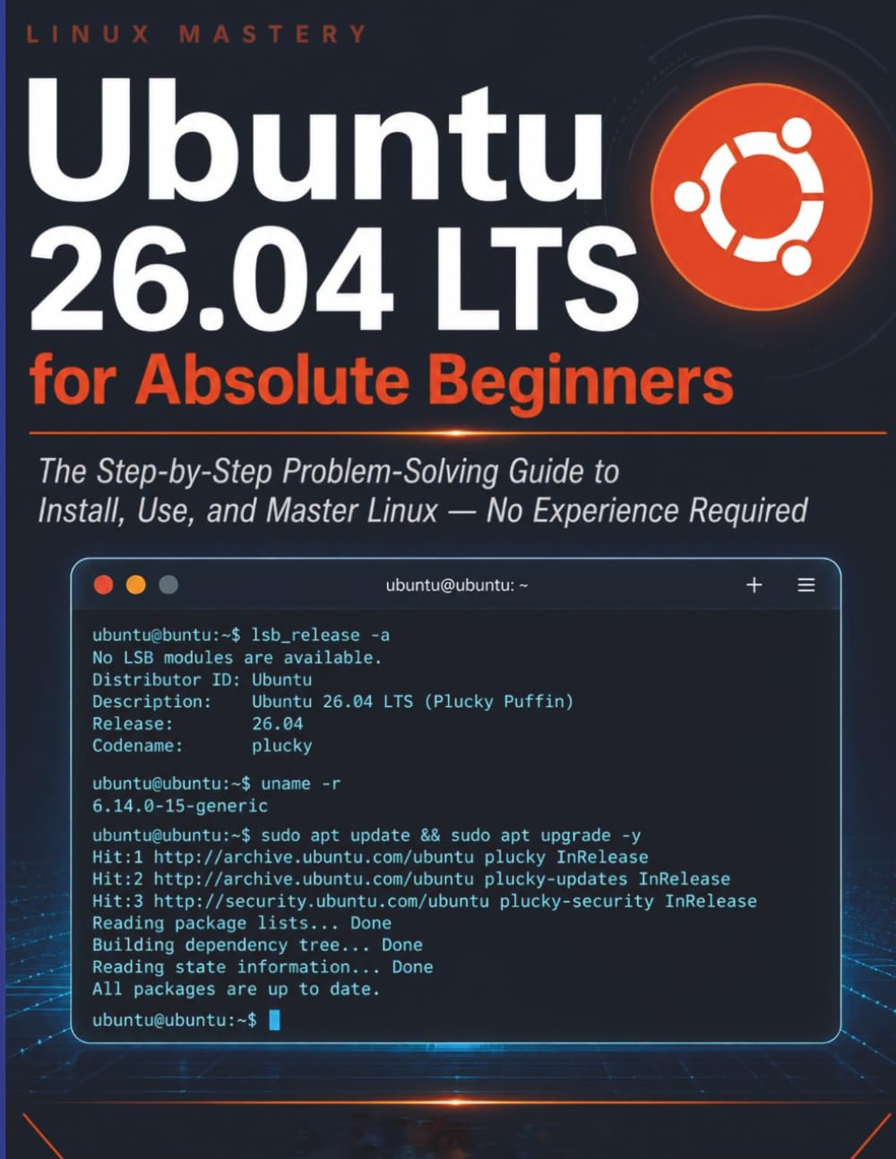 Ubuntu 26.04 LTS for Absolute Beginners: The Step-by-Step Problem-Solving Guide to Install, Use, and Master Linux — No Experience Required
