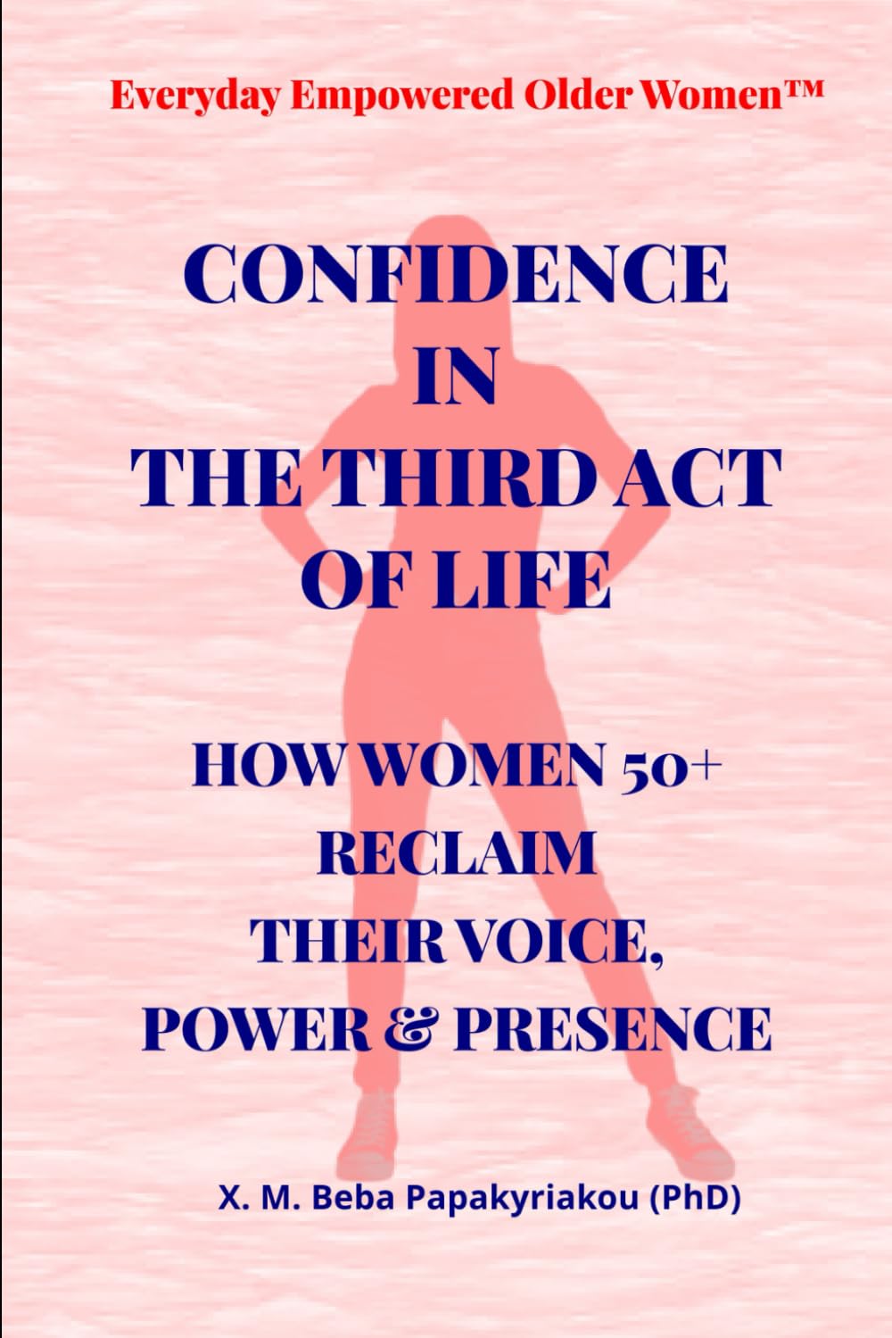 Everyday Empowered Older Women™ CONFIDENCE IN THE THIRD ACT OF LIFE: HOW WOMEN 50+ RECLAIM THEIR VOICE, POWER & PRESENCE (Everyday Empowered Older Women™ Everyday Empowered Third Act™ Series)