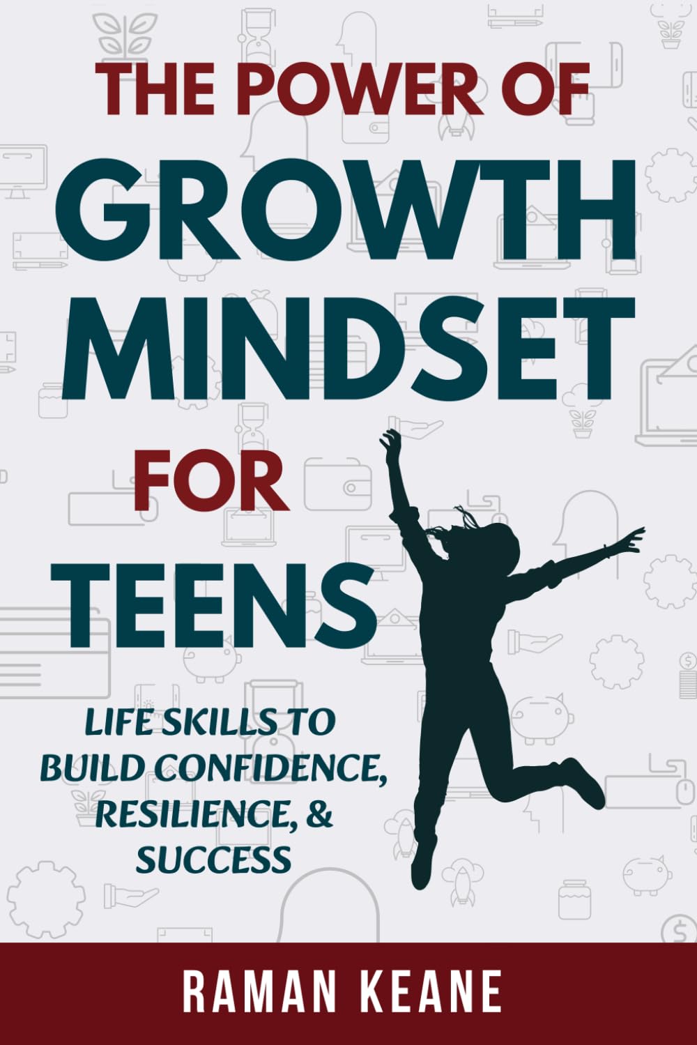 The Power of Growth Mindset for Teens: Life Skills to Build Confidence, Resilience, & Success