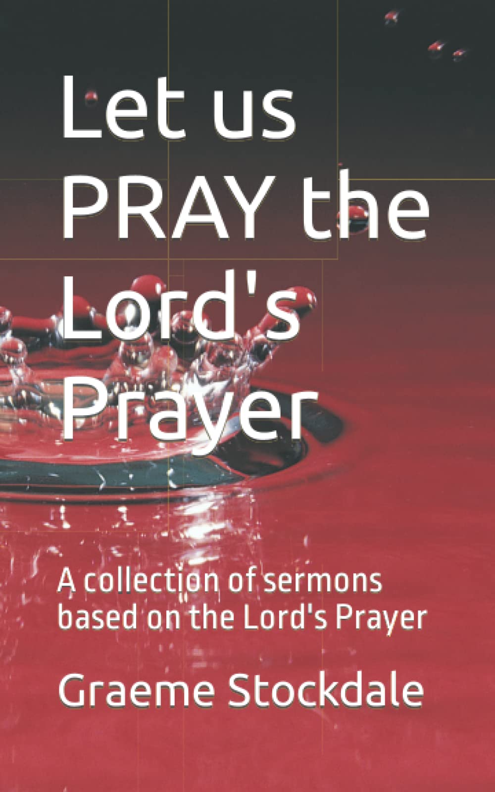 Let us PRAY the Lord's Prayer: A collection of sermons based on the Lord's Prayer