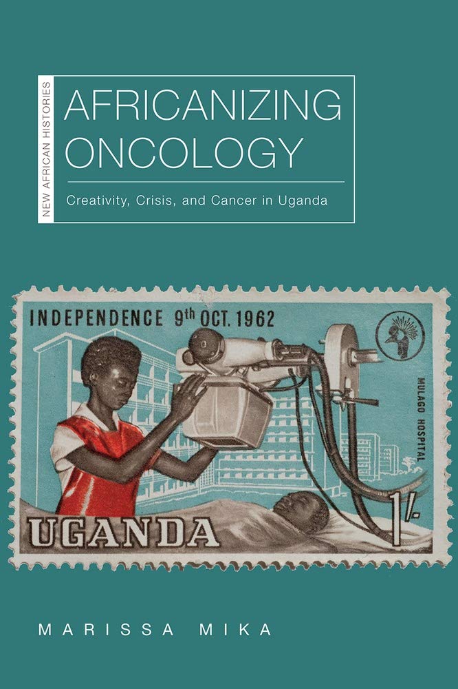 Buy Africanizing Oncology: Creativity, Crisis, and Cancer in Uganda (New African Histories) — BookShops.in