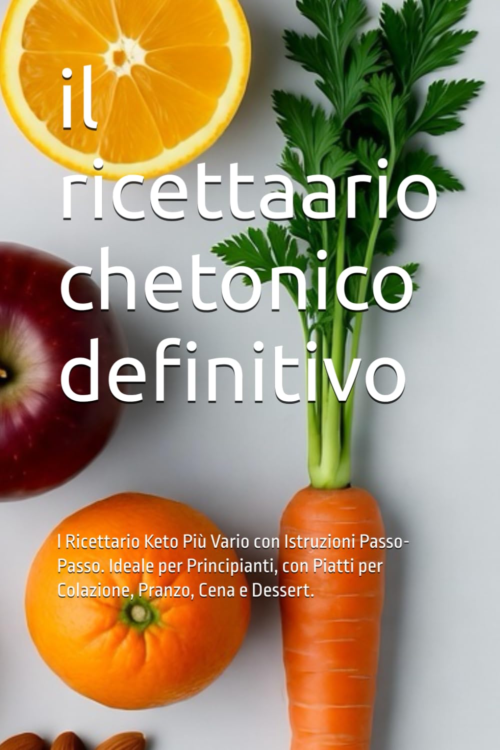 il ricettaario chetonico definitivo: l Ricettario Keto Più Vario con Istruzioni Passo-Passo. Ideale per Principianti, con Piatti per Colazione, Pranzo, Cena e Dessert.