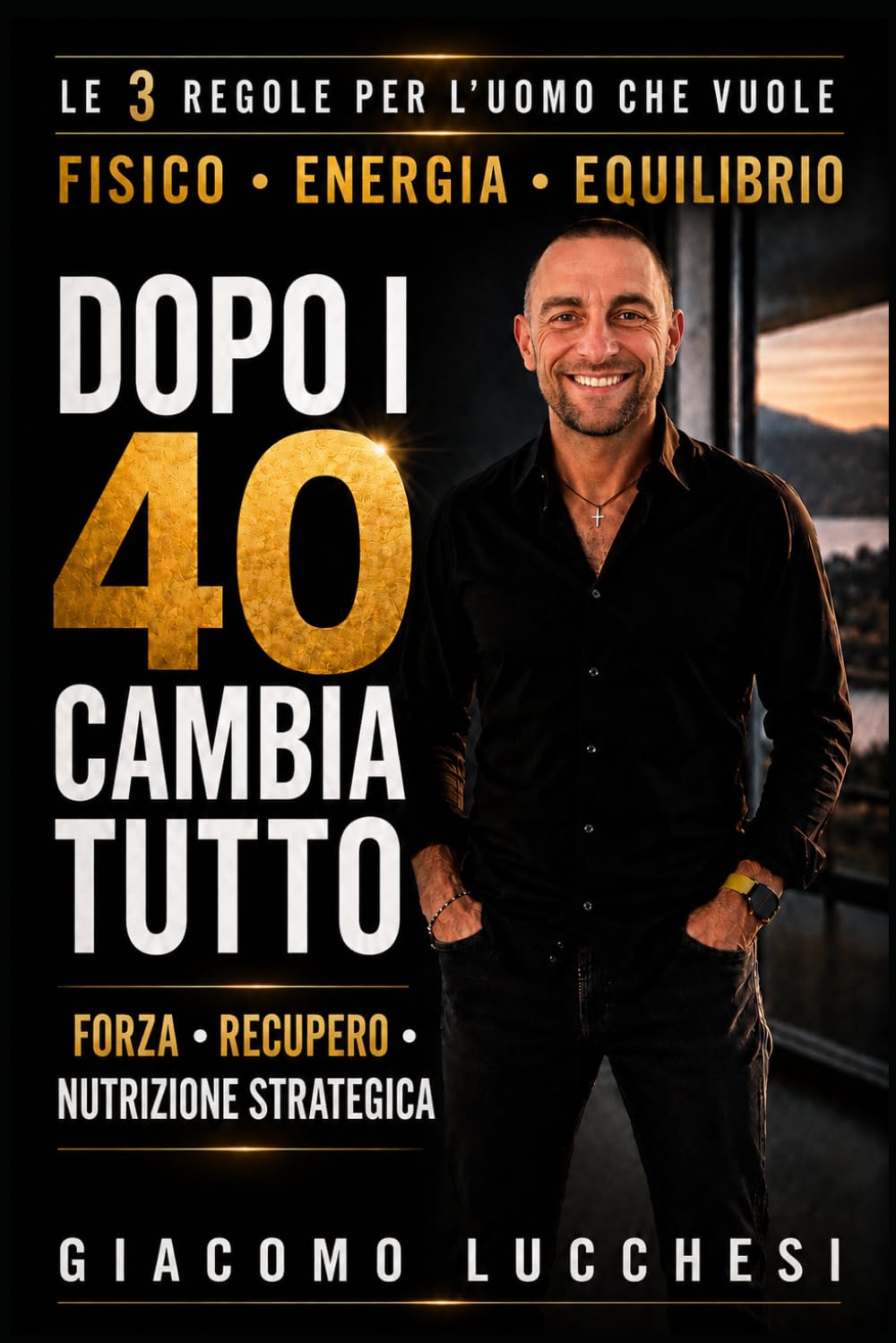 Dopo i 40 anni cambia tutto: Le 3 regole per l'uomo che vuole Fisico, Energia, Equilibrio