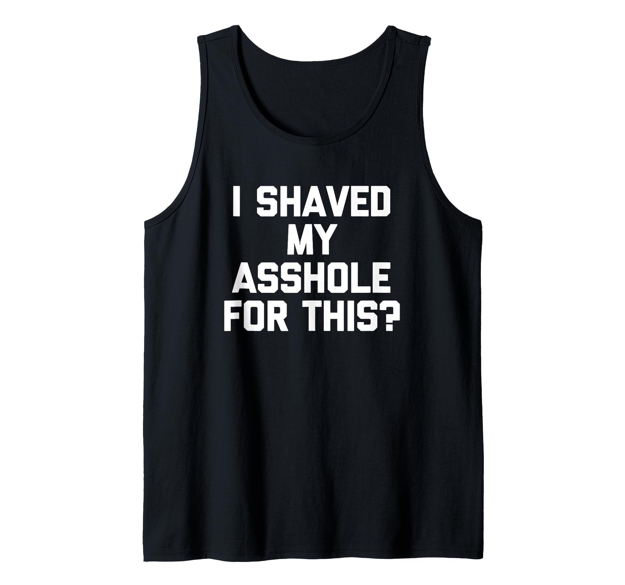 I Shaved My Asshole For This? T-Shirt Funny Saying Sarcastic Tank Top