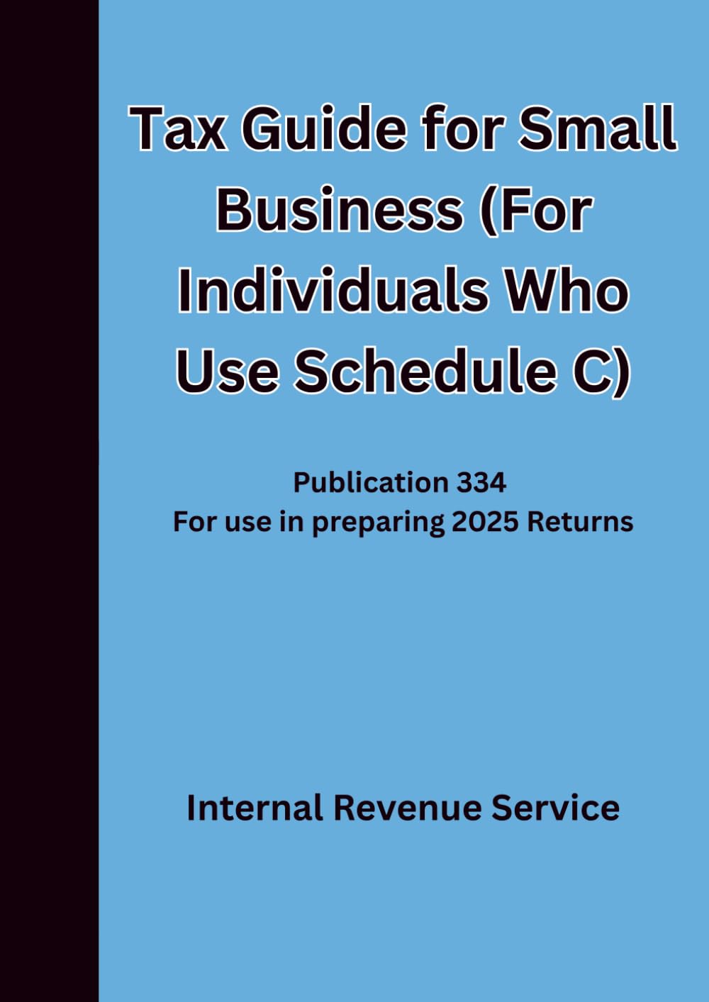 Tax Guide for Small Business (For Individuals Who Use Schedule C): Publication 334 For use in preparing 2025 Returns