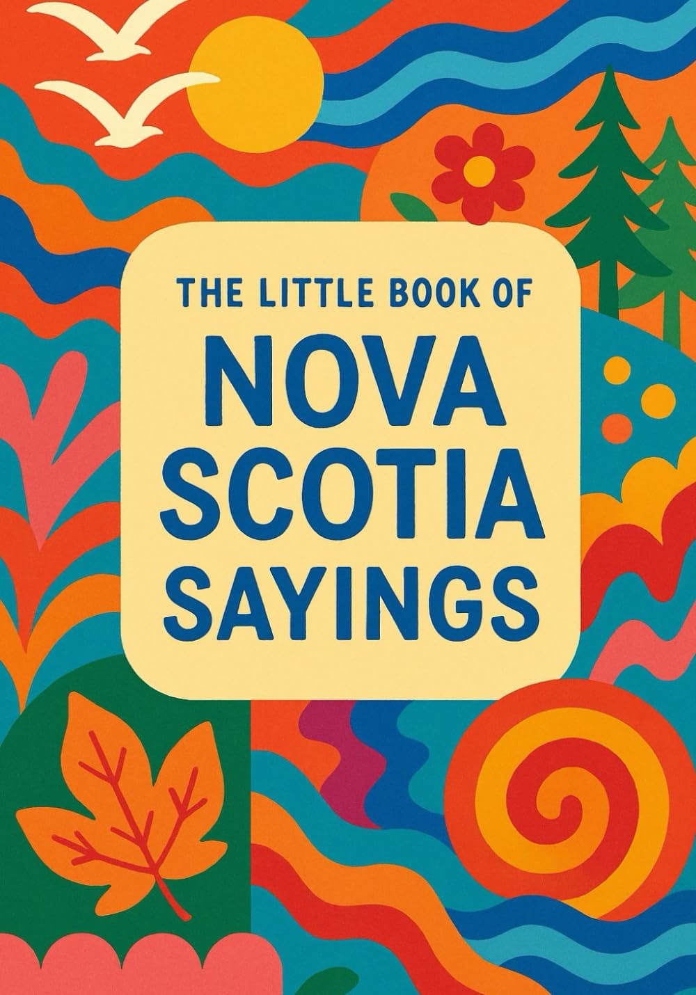 The Little Book of Nova Scotia Sayings: A Colourful Collection of Nova Scotia’s Funniest and Most Beloved Expressions