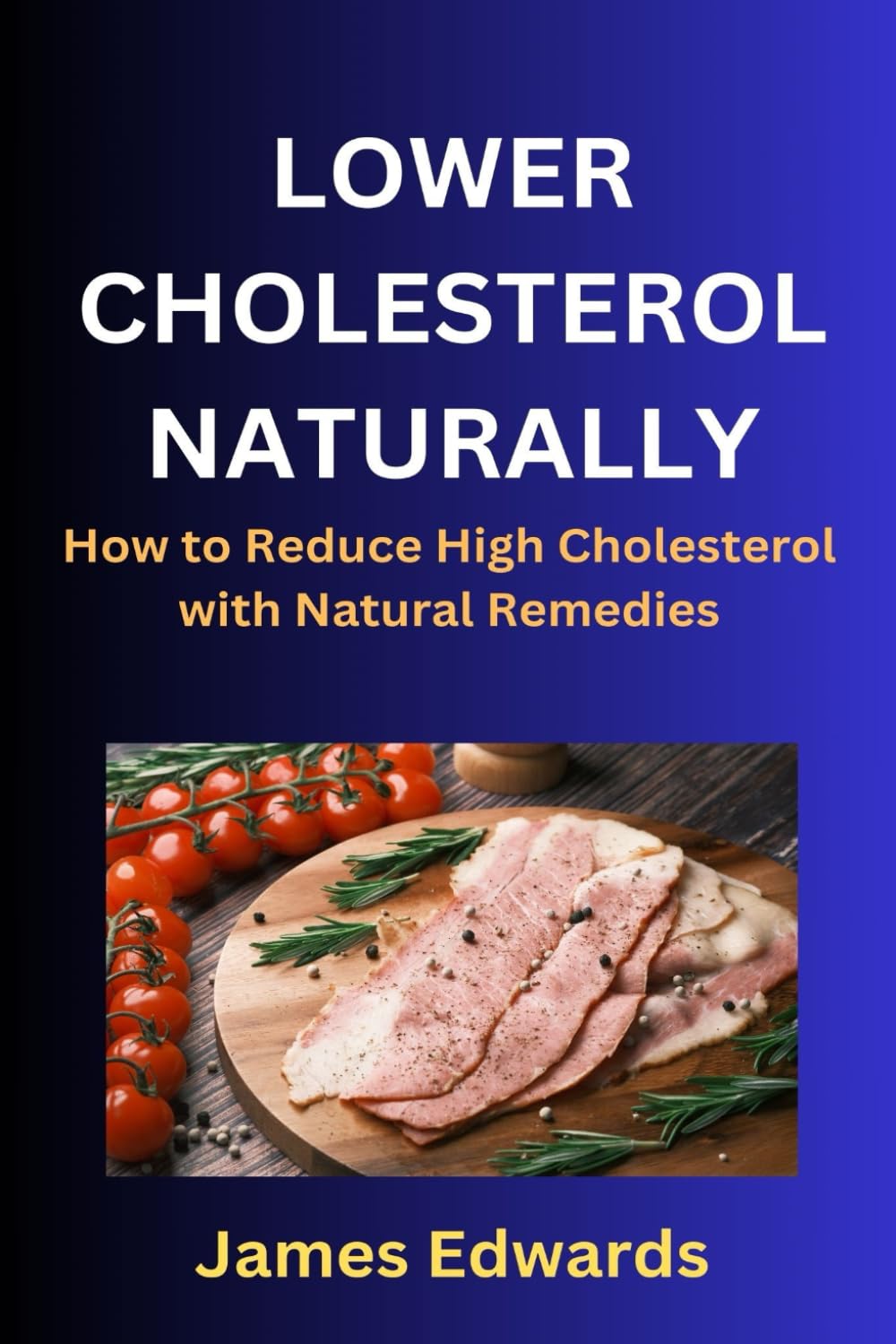 LOWER CHOLESTEROL NATURALLY: How to Reduce High Cholesterol with Natural Remedies