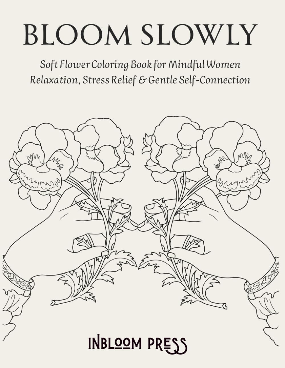 Bloom Slowly Soft Flower Coloring Book for Mindful Women Stress Relief, Relaxation, Anxiety Reduction & Creative Self-Care: A gentle space to slow down, breathe, and reconnect