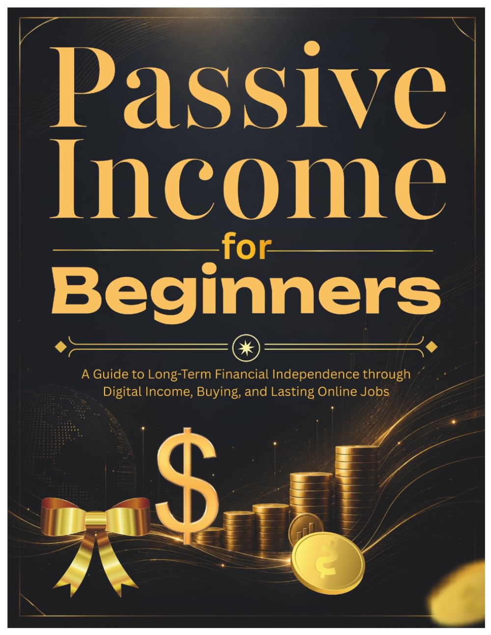 Passive Income for Beginners: A Guide to Long-Term Financial Independence through Digital Income, Buying, and Lasting Online Jobs