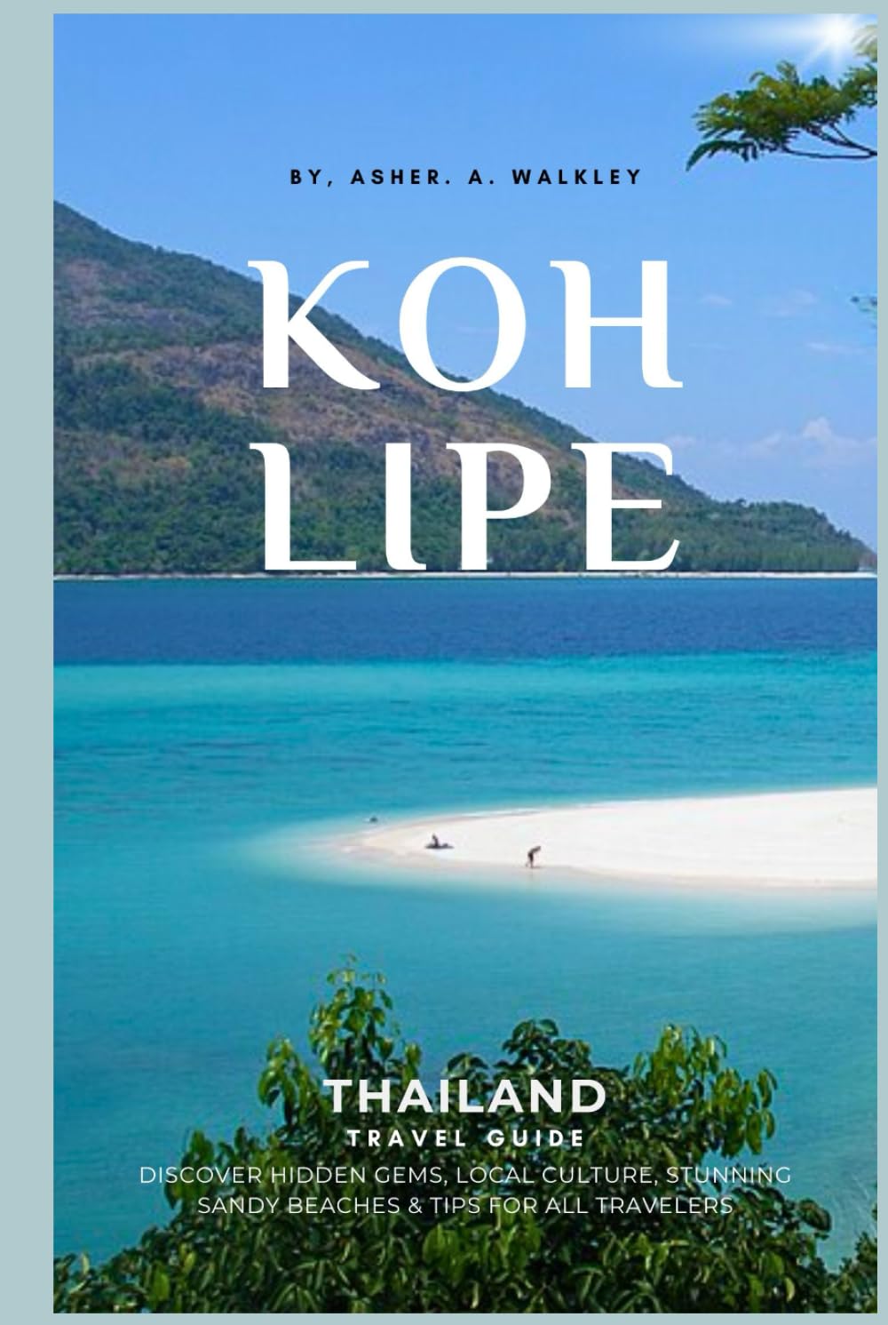 Koh Lipe Thailand Travel Guide: Discover Hidden Gems, Local Culture, Stunning Sandy Beaches & Tips for All Travelers (Easy Explore Adventure Collections)