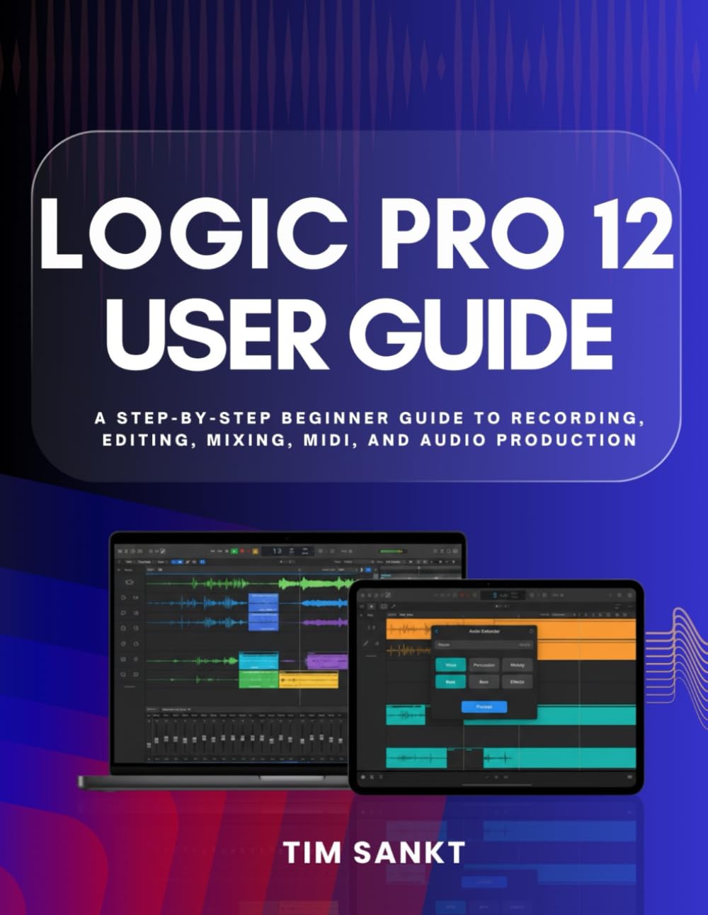 Logic Pro 12 User Guide: A Step-by-Step Beginner Guide to Recording, Editing, Mixing, MIDI, and Audio Production