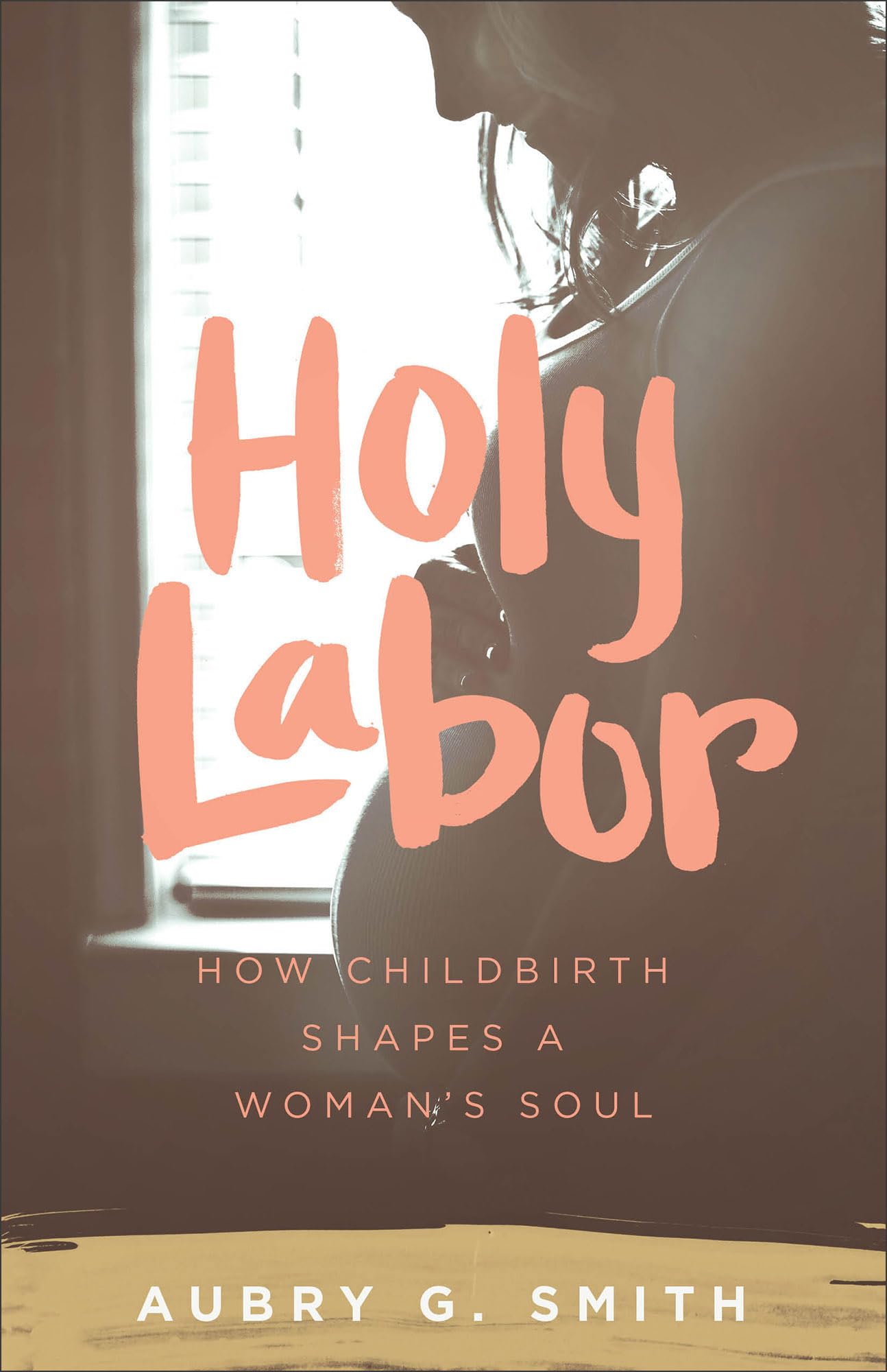 Holy Labor : How Childbirth Shapes a Woman's Soul by Aubry G. Smith (2016, ...