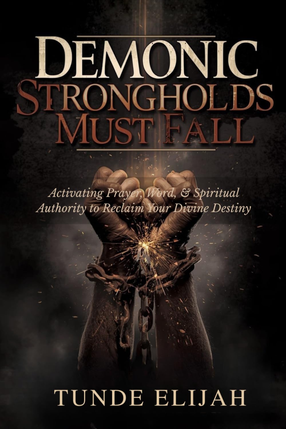 Demonic Strongholds Must Fall: Activating Prayer, Word, and Spiritual Authority to Reclaim Your Divine Destiny (Demolishing Witchcraft, Jezebel Spirits, and Occult Strongholds)