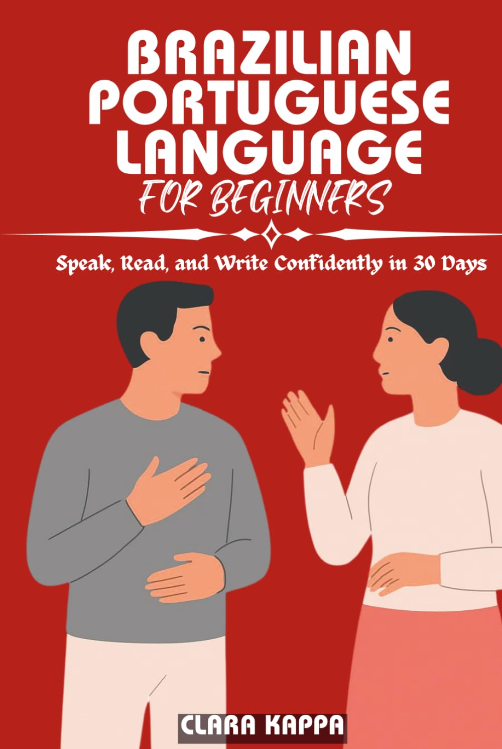 BRAZILIAN PORTUGUESE LANGUAGE FOR BEGINNERS: Speak, Read, and Write Confidently in 30 Days (Language Mastery Guides)