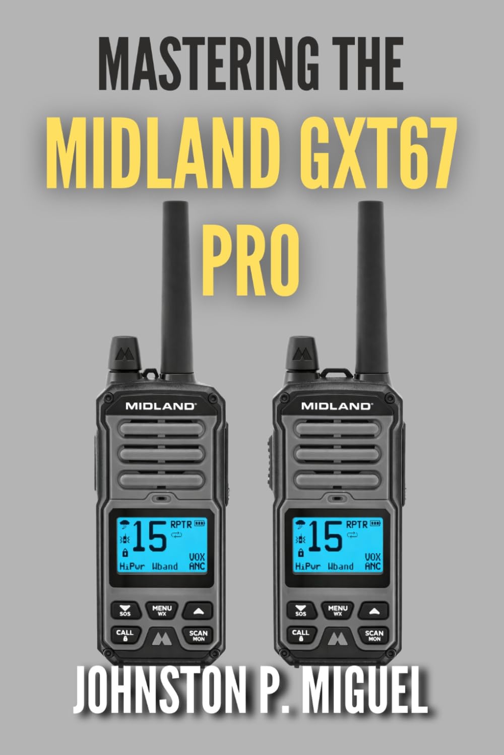 Mastering the Midland GXT67 PRO: The Definitive User Guide for Professional GMRS Communication (The Ultimate Walkie-Talkie & GMRS/FRS User Guide Series)