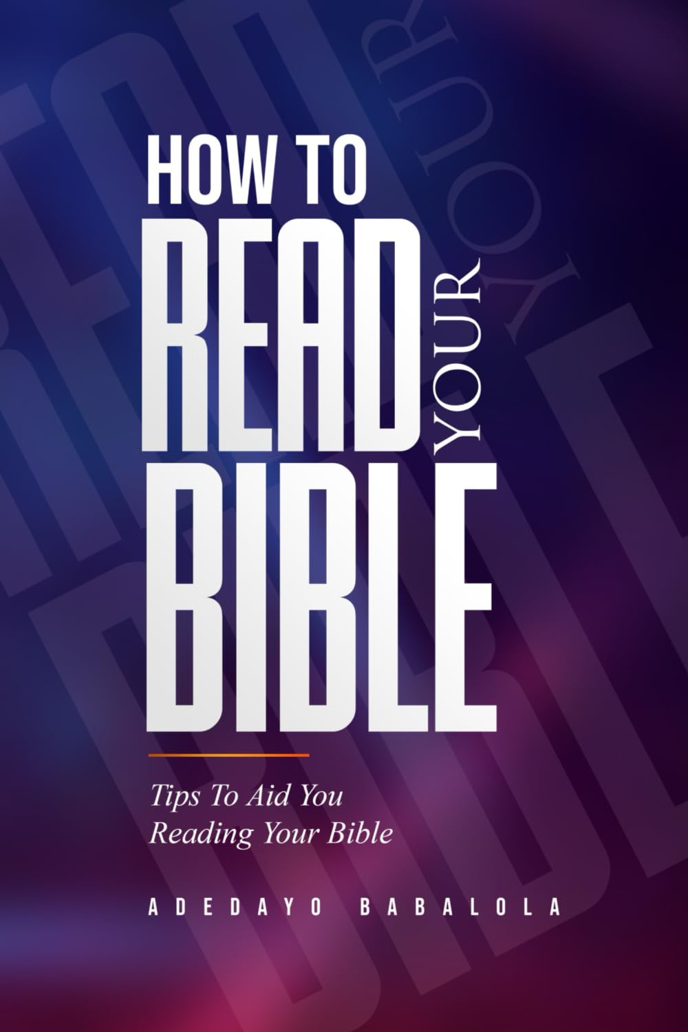 HOW TO READ YOUR BIBLE: Tips to aid you reading your Bible