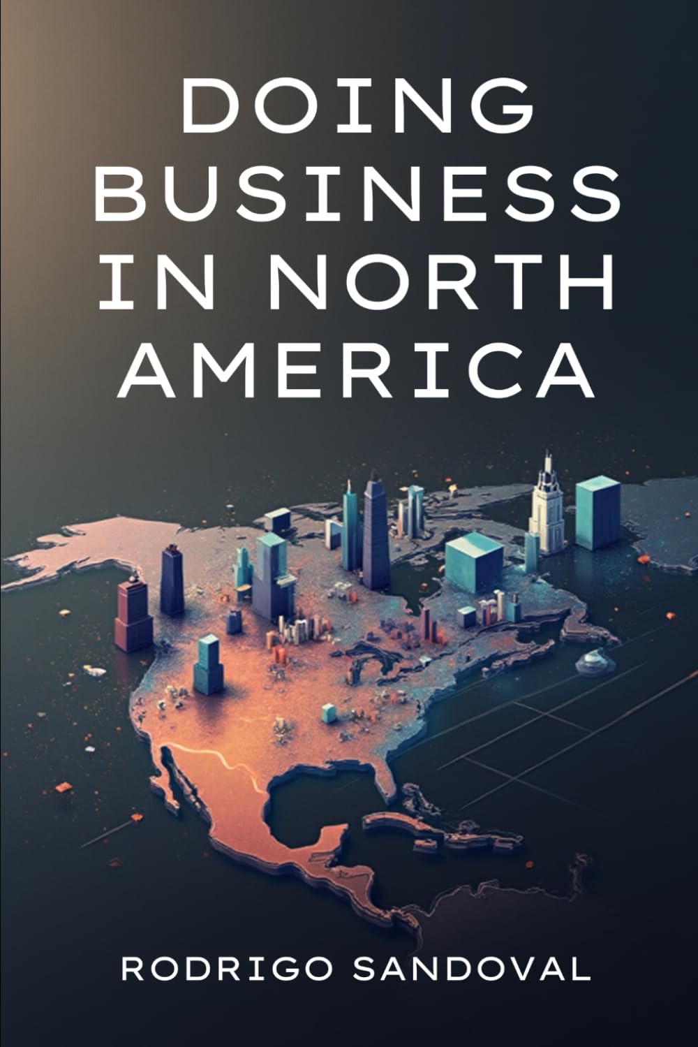 DOING BUSINESS IN NORTH AMERICA: The Strategic Guide for Entrepreneurs, Investors, and Global Companies
