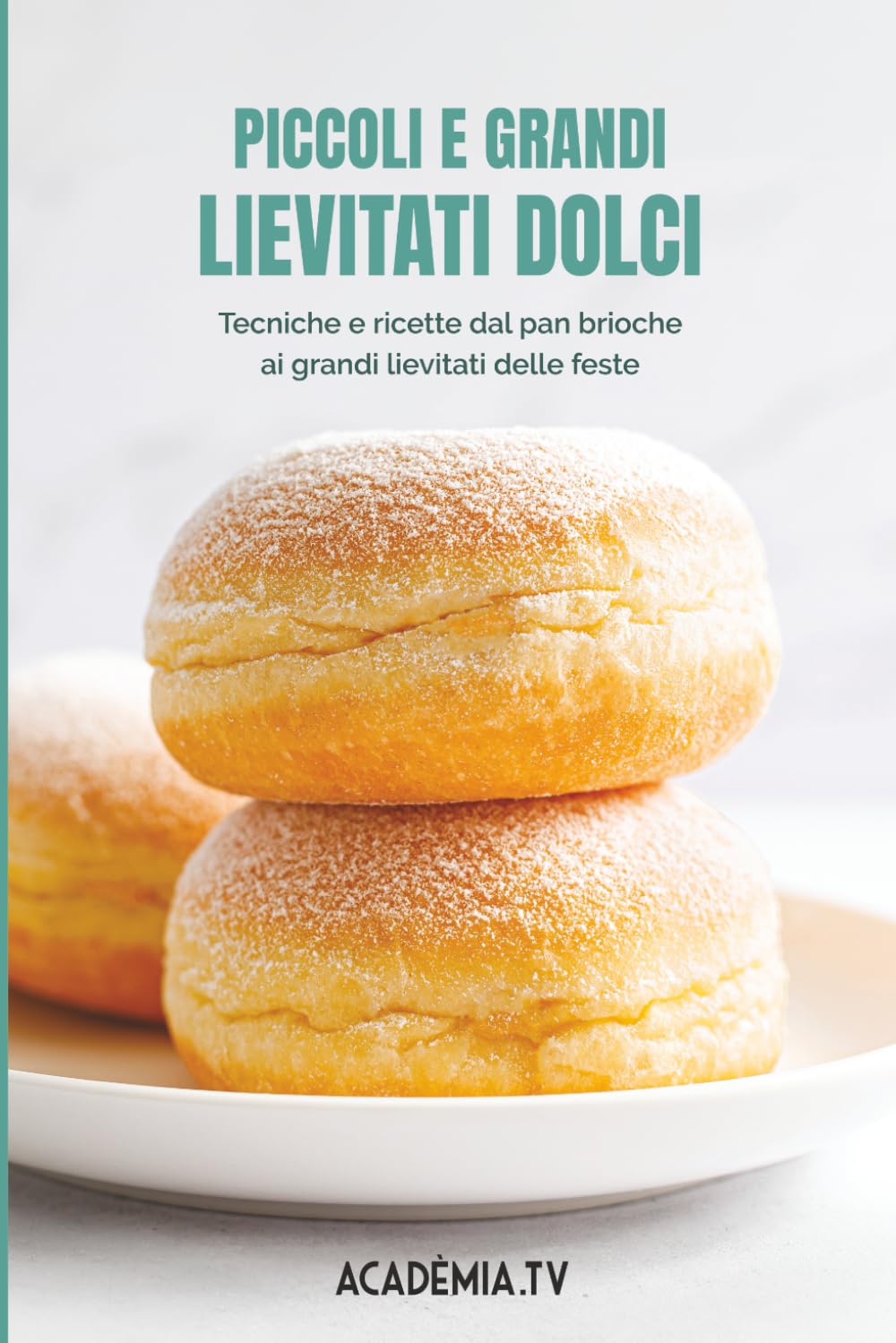 Piccoli e grandi lievitati dolci: Tecniche e ricette dal pan brioche ai grandi lievitati delle feste