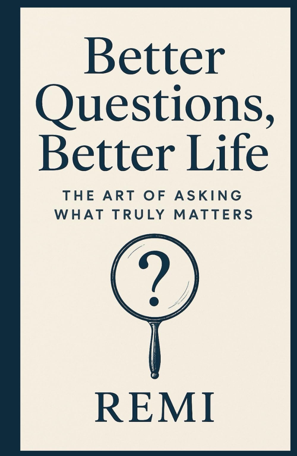 Better Questions Better Life: The Art Of Asking What Truly Matters
