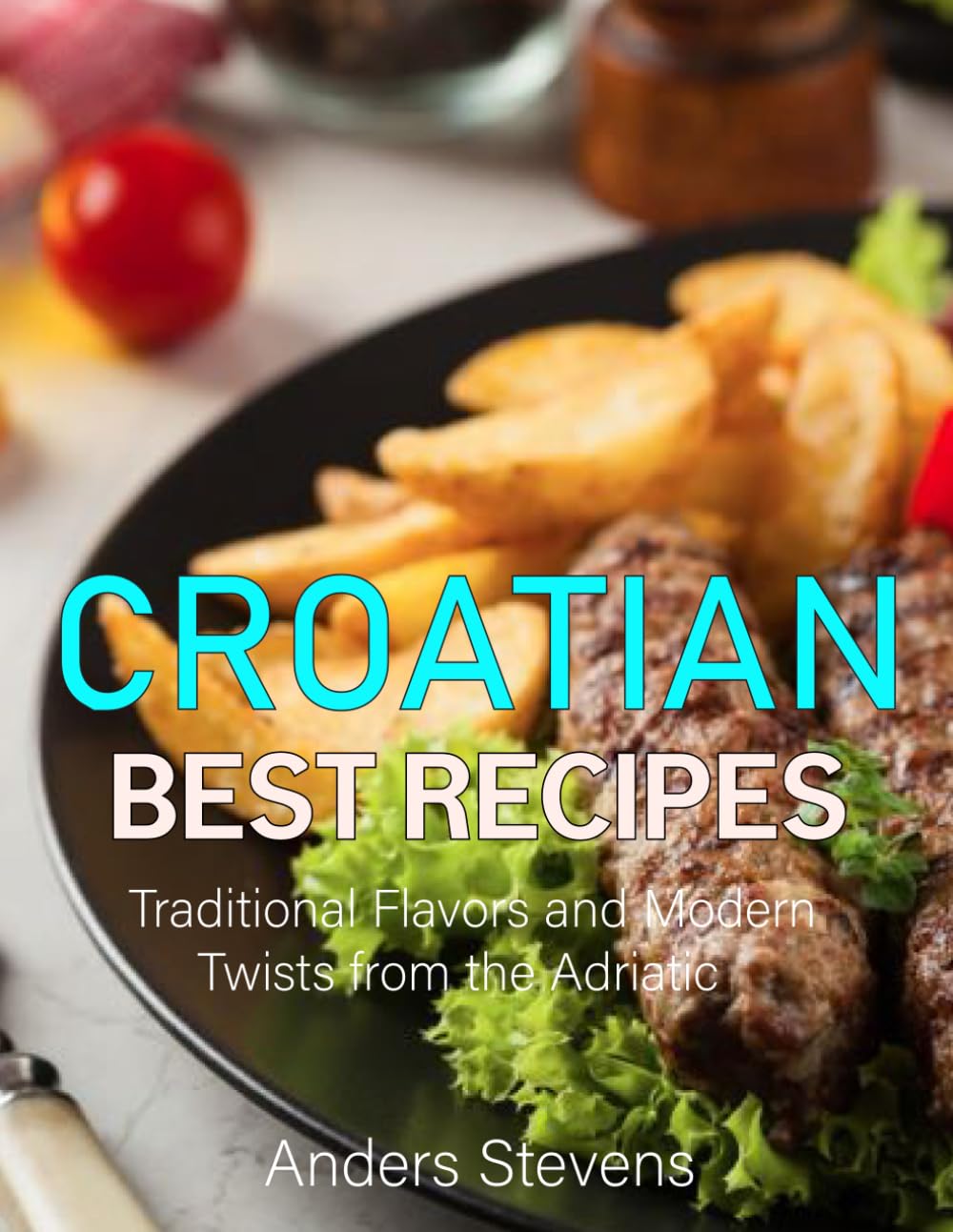Croatian Best Recipes: Traditional Flavors and Modern Twists from the Adriatic (Best Cookbook from The World)