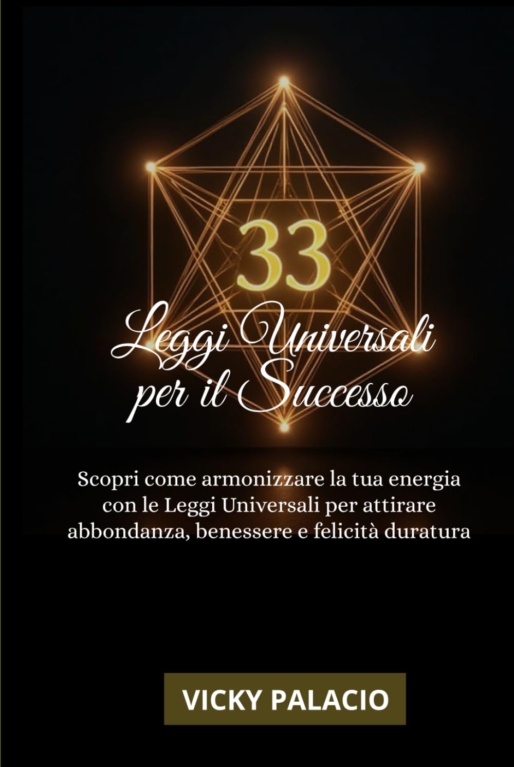 33 Leggi Universali Per Il Successo: Scopri come armonizzare la tua energia con le Leggi Universali per attirare abbondanza, benessere e felicità duratura